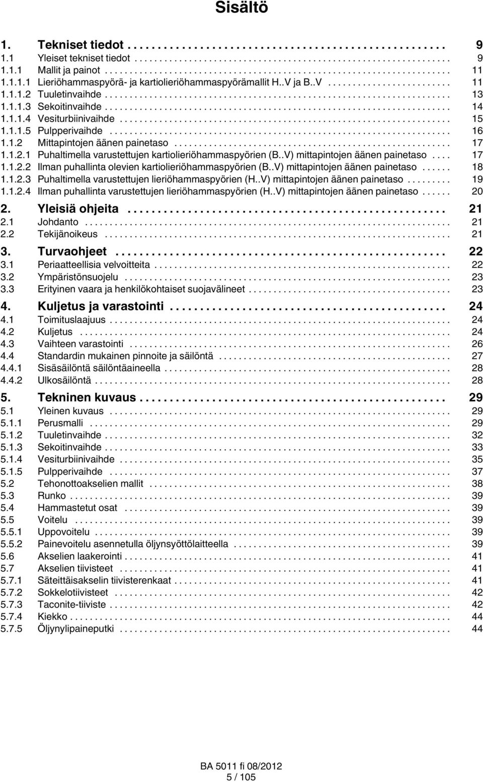 .V) mittapintojen äänen painetaso... 17 1.1.2.2 Ilman puhallinta olevien kartiolieriöhammaspyörien (B..V) mittapintojen äänen painetaso... 18 1.1.2.3 Puhaltimella varustettujen lieriöhammaspyörien (H.