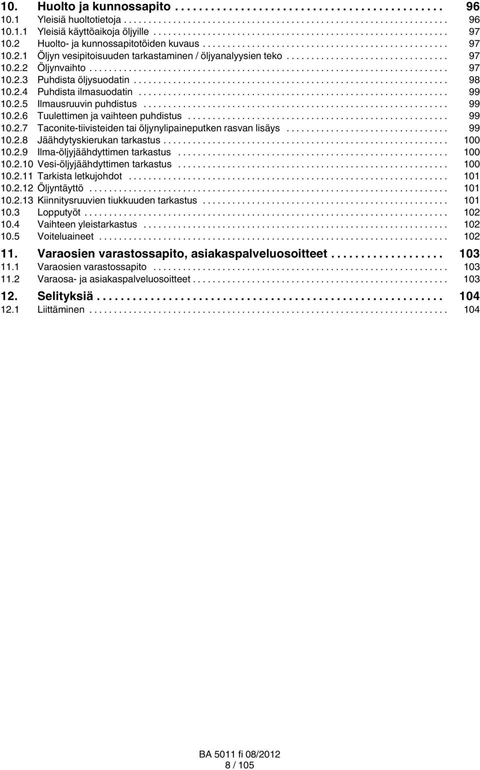 .. 99 10.2.8 Jäähdytyskierukan tarkastus... 100 10.2.9 Ilma öljyjäähdyttimen tarkastus... 100 10.2.10 Vesi öljyjäähdyttimen tarkastus... 100 10.2.11 Tarkista letkujohdot... 101 10.2.12 Öljyntäyttö.
