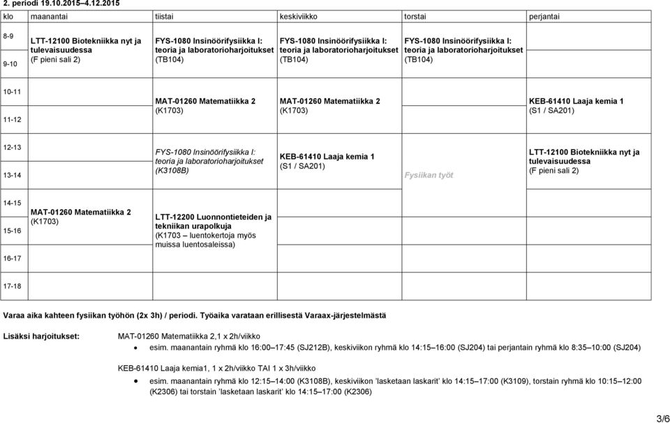 LTT-12100 Biotekniikka nyt ja tulevaisuudessa (F pieni sali 2) MAT-01260 Matematiikka 2 LTT-12200 Luonnontieteiden ja tekniikan urapolkuja (K1703 luentokertoja myös muissa luentosaleissa) Varaa aika