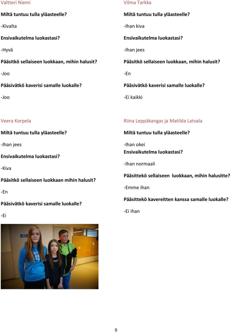 -Ei kaikki Veera Korpela Miltä tuntuu tulla yläasteelle? -Ihan jees Ensivaikutelma luokastasi? -Kiva Pääsitkö sellaiseen luokkaan mihin halusit? -En Pääsivätkö kaverisi samalle luokalle?