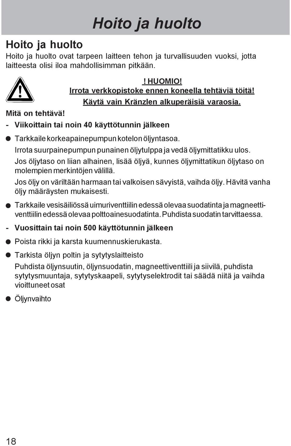 - Viikoittain tai noin 40 käyttötunnin jälkeen Tarkkaile korkeapainepumpun kotelon öljyntasoa. Irrota suurpainepumpun punainen öljytulppa ja vedä öljymittatikku ulos.