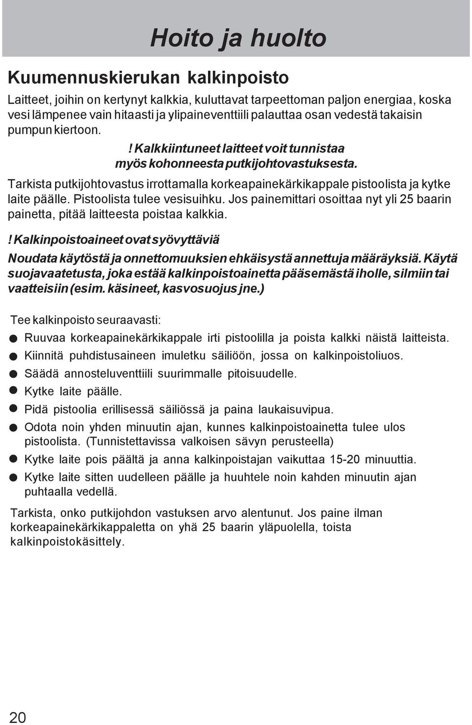 Tarkista putkijohtovastus irrottamalla korkeapainekärkikappale pistoolista ja kytke laite päälle. Pistoolista tulee vesisuihku.