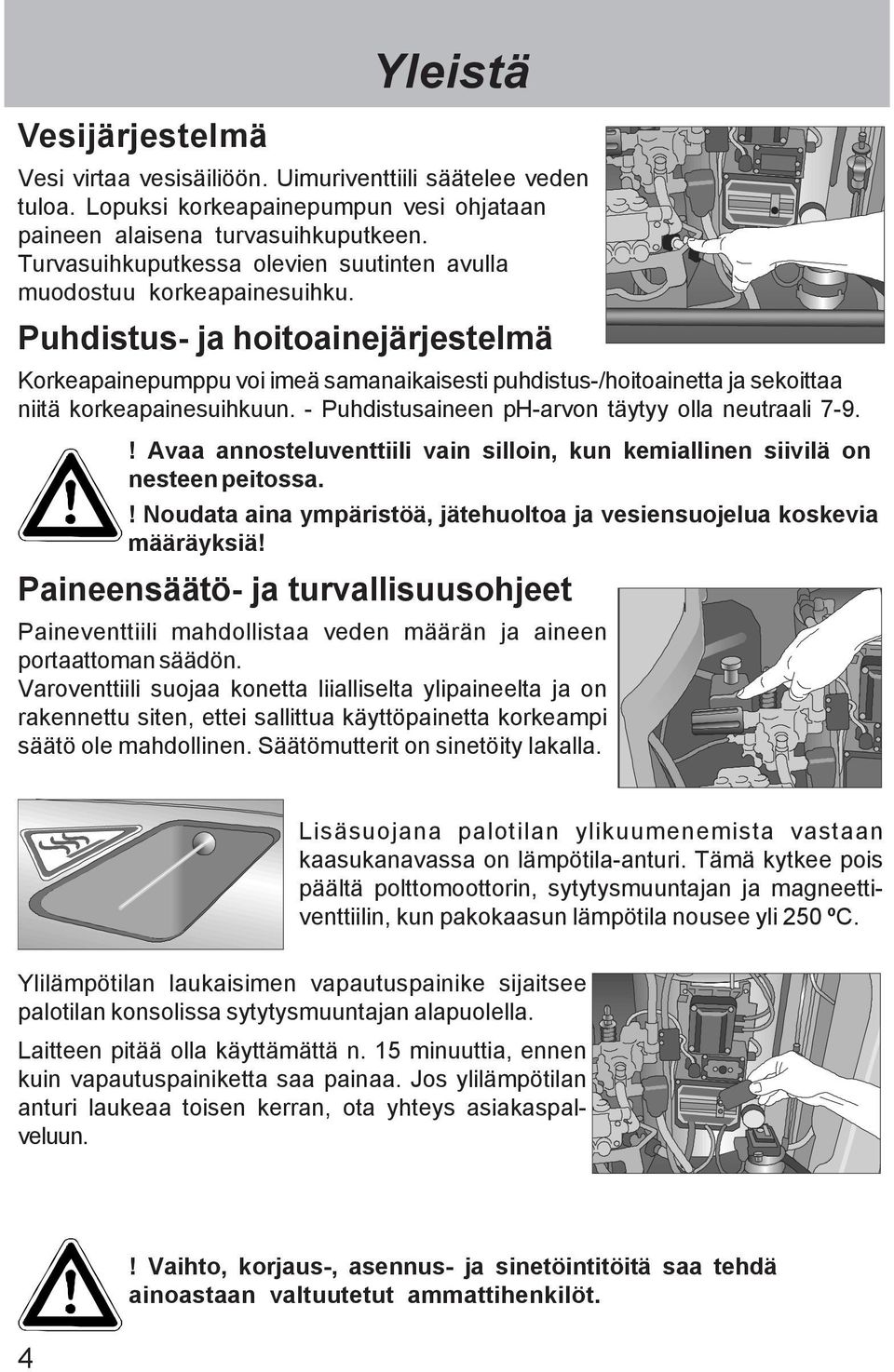 Puhdistus- ja hoitoainejärjestelmä Korkeapainepumppu voi imeä samanaikaisesti puhdistus-/hoitoainetta ja sekoittaa niitä korkeapainesuihkuun. - Puhdistusaineen ph-arvon täytyy olla neutraali 7-9.
