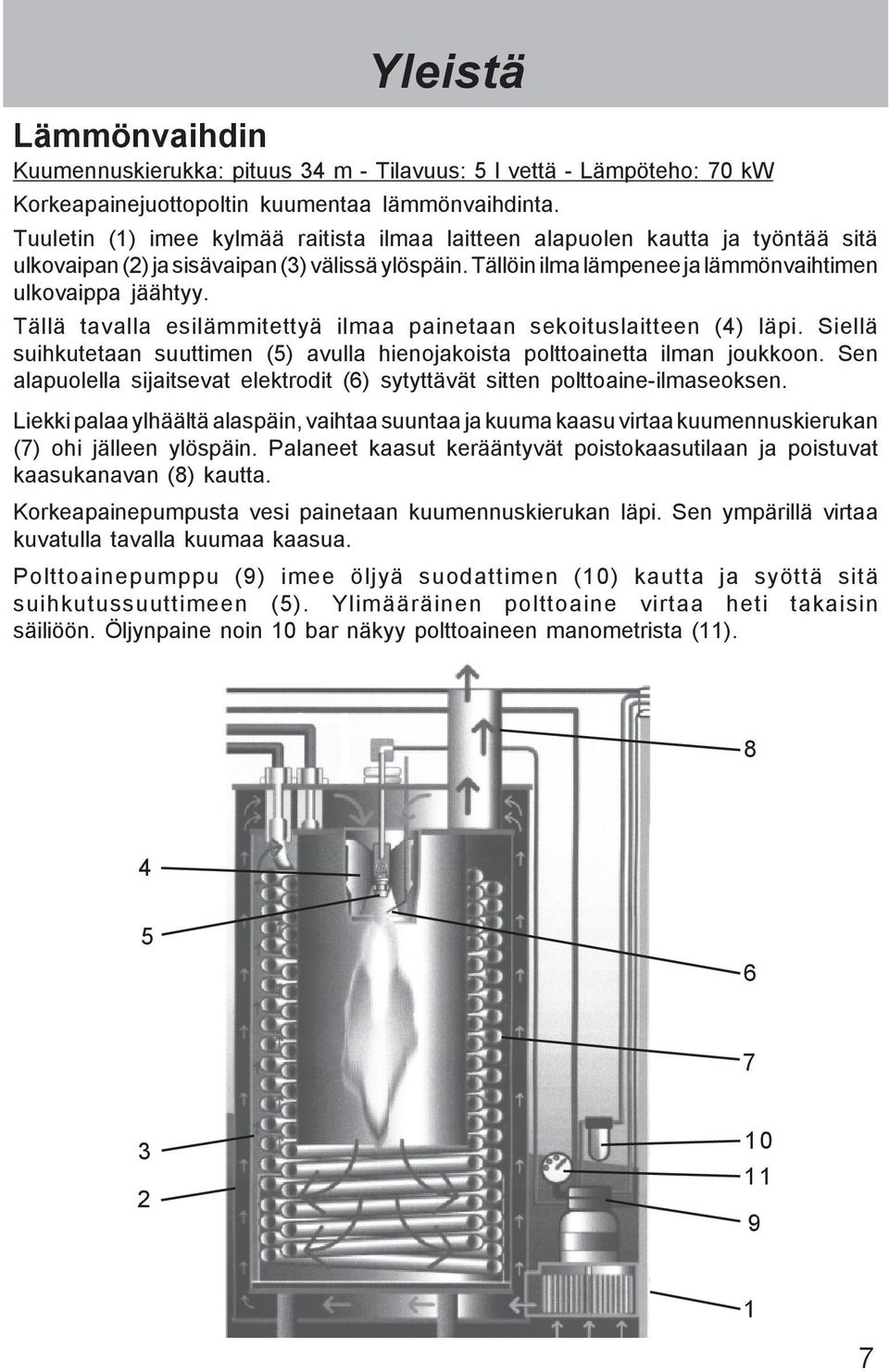 Tällä tavalla esilämmitettyä ilmaa painetaan sekoituslaitteen (4) läpi. Siellä suihkutetaan suuttimen (5) avulla hienojakoista polttoainetta ilman joukkoon.