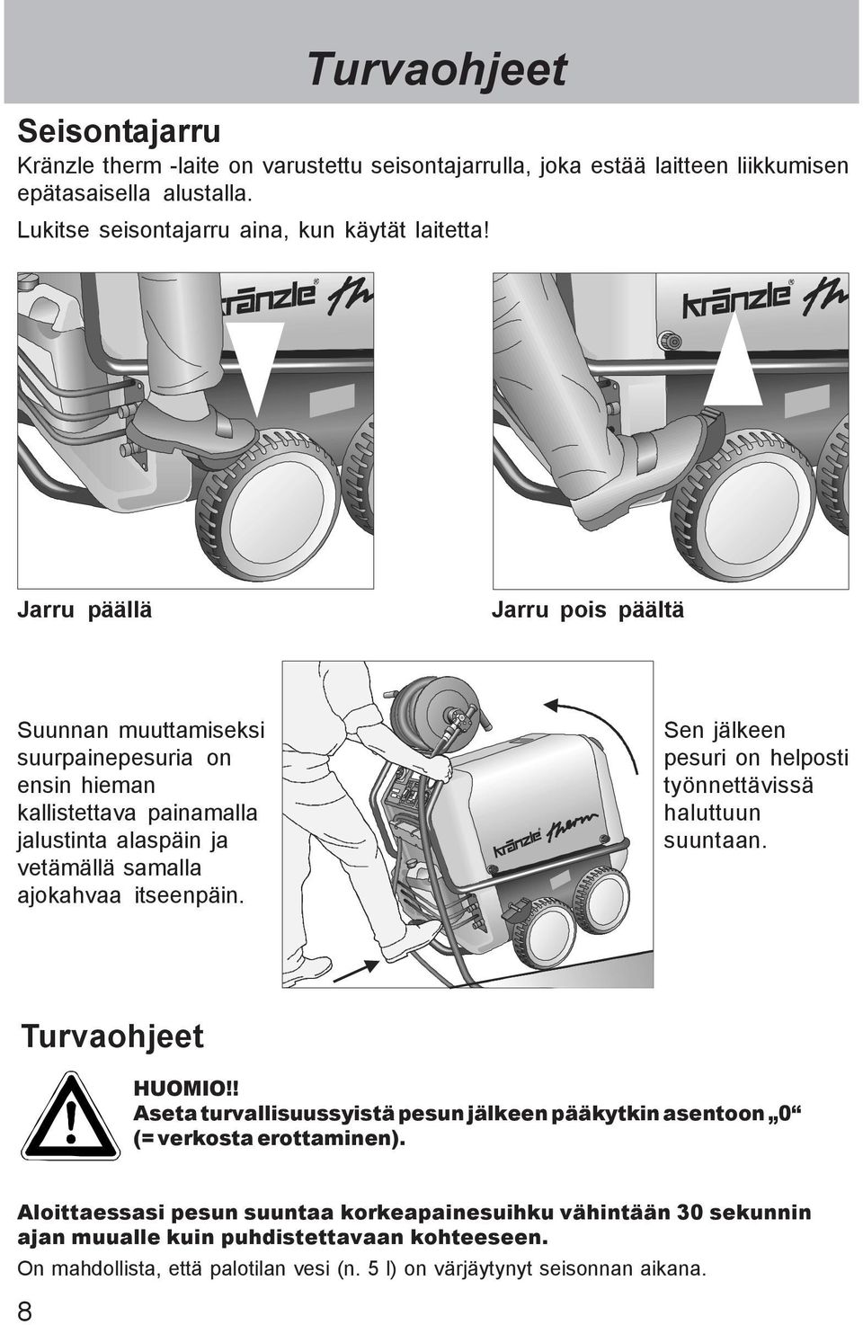 Jarru päällä Jarru pois päältä Suunnan muuttamiseksi suurpainepesuria on ensin hieman kallistettava painamalla jalustinta alaspäin ja vetämällä samalla ajokahvaa itseenpäin.