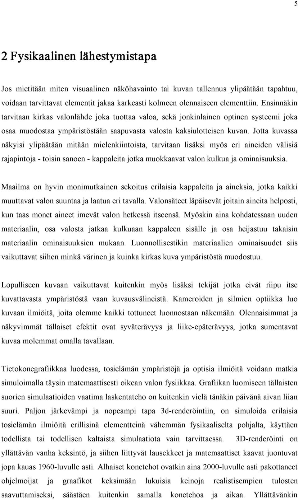 Jotta kuvassa näkyisi ylipäätään mitään mielenkiintoista, tarvitaan lisäksi myös eri aineiden välisiä rajapintoja toisin sanoen kappaleita jotka muokkaavat valon kulkua ja ominaisuuksia.