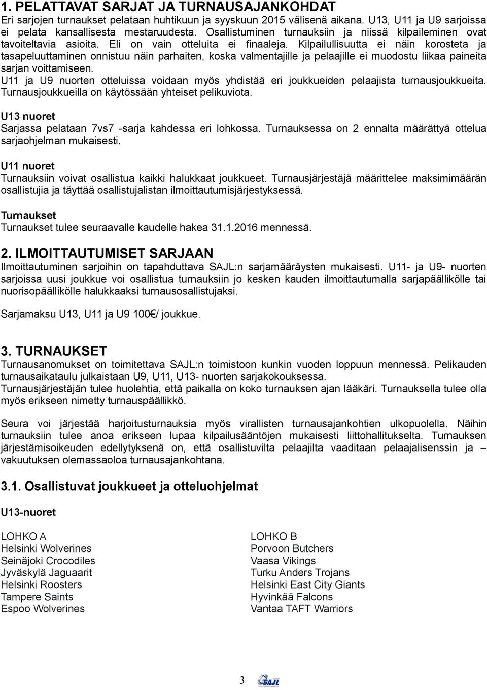 Kilpailullisuutta ei näin korosteta ja tasapeluuttaminen onnistuu näin parhaiten, koska valmentajille ja pelaajille ei muodostu liikaa paineita sarjan voittamiseen.