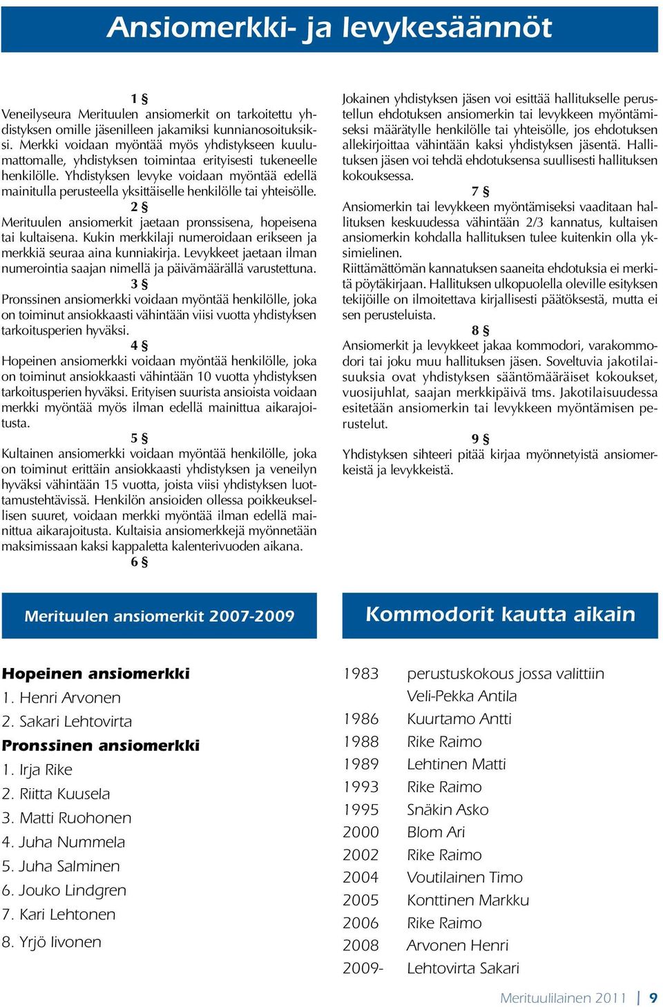 Yhdistyksen levyke voidaan myöntää edellä mainitulla perusteella yksittäiselle henkilölle tai yhteisölle. 2 Merituulen ansiomerkit jaetaan pronssisena, hopeisena tai kultaisena.