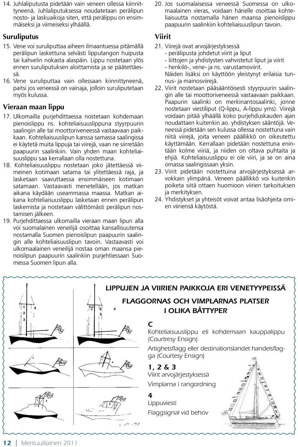 Lippu nostetaan ylös ennen suruliputuksen aloittamista ja se päätettäessä. 16. Vene suruliputtaa vain ollessaan kiinnittyneenä, paitsi jos veneessä on vainaja, jolloin suruliputetaan myös kulussa.