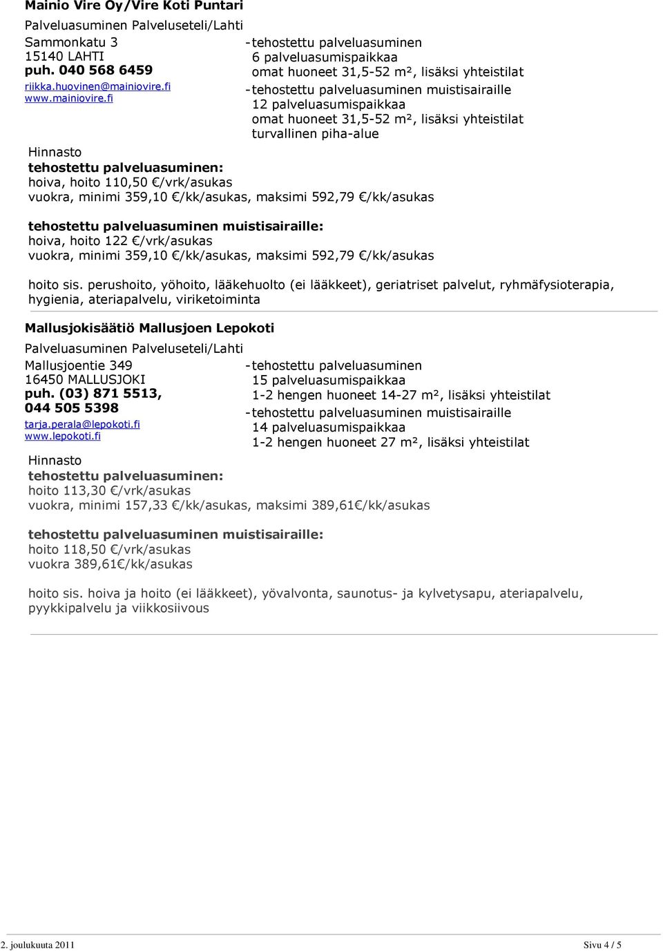 fi 12 palveluasumispaikkaa omat huoneet 31,5-52 m², lisäksi yhteistilat turvallinen piha-alue hoiva, hoito 110,50 /vrk/asukas vuokra, minimi 359,10 /kk/asukas, maksimi 592,79 /kk/asukas hoiva, hoito