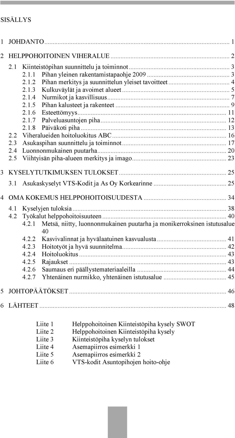 .. 13 2.2 Viheralueiden hoitoluokitus ABC... 16 2.3 Asukaspihan suunnittelu ja toiminnot... 17 2.4 Luonnonmukainen puutarha... 20 2.5 Viihtyisän piha-alueen merkitys ja imago.