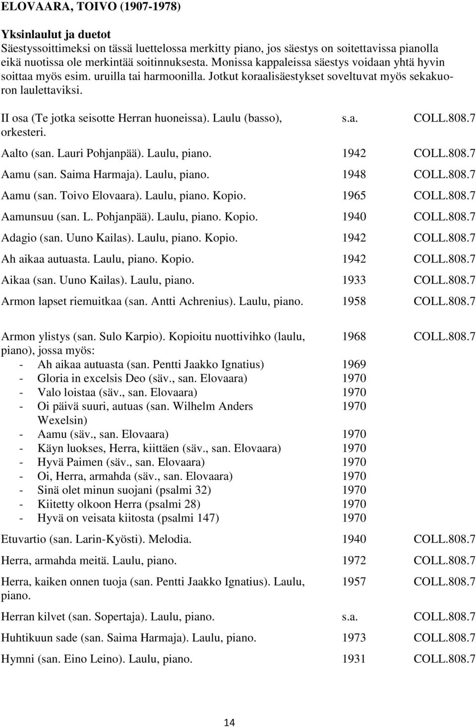 II osa (Te jotka seisotte Herran huoneissa). Laulu (basso),. COLL.808.7 Aalto (san. Lauri Pohjanpää). Laulu, piano. 1942 COLL.808.7 Aamu (san. Saima Harmaja). Laulu, piano. 1948 COLL.808.7 Aamu (san. Toivo Elovaara).