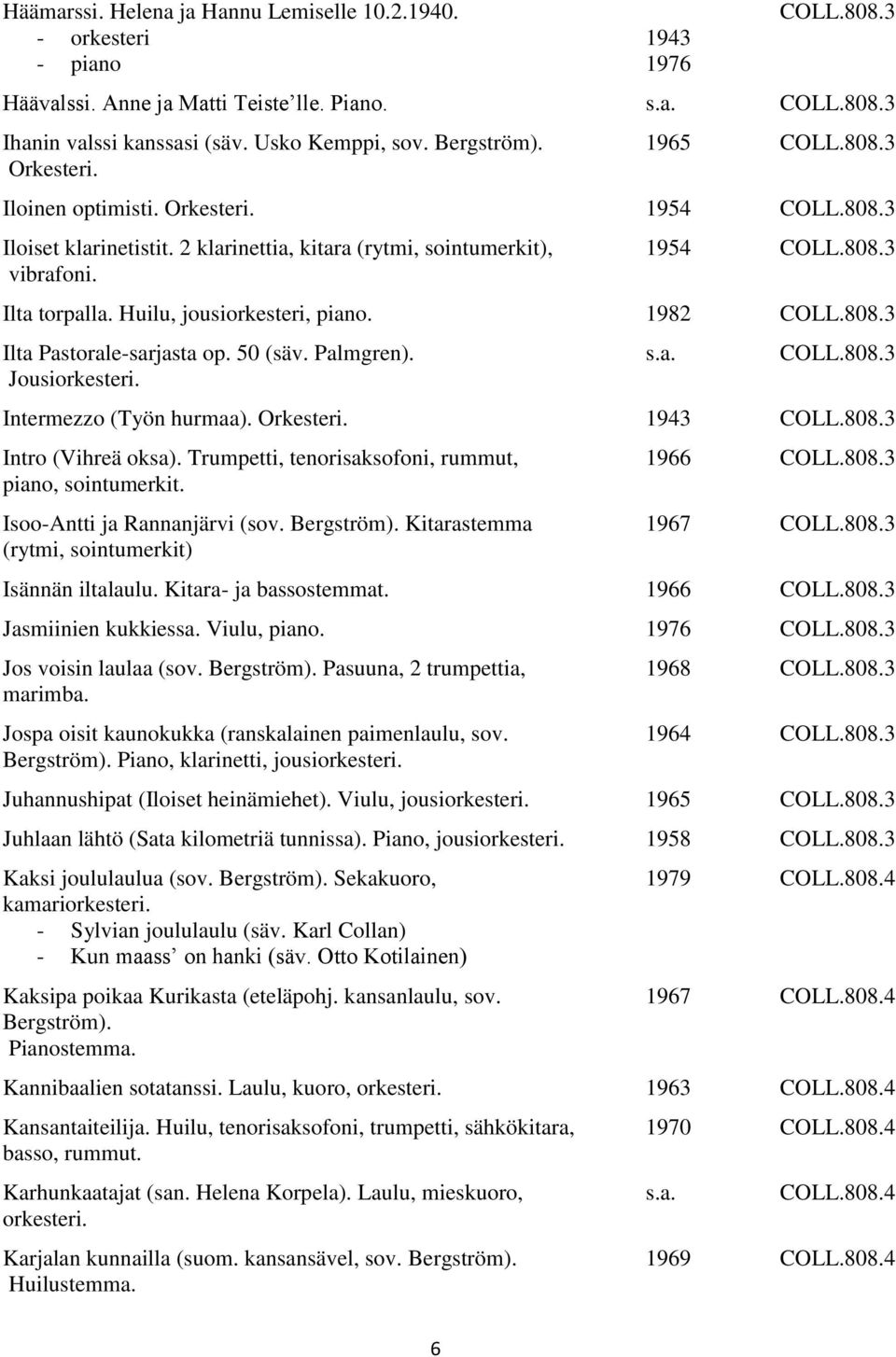 Huilu, jousi, piano. 1982 COLL.808.3 Ilta Pastorale-sarjasta op. 50 (säv. Palmgren). Jousi. COLL.808.3 Intermezzo (Työn hurmaa). Orkesteri. 1943 COLL.808.3 Intro (Vihreä oksa).