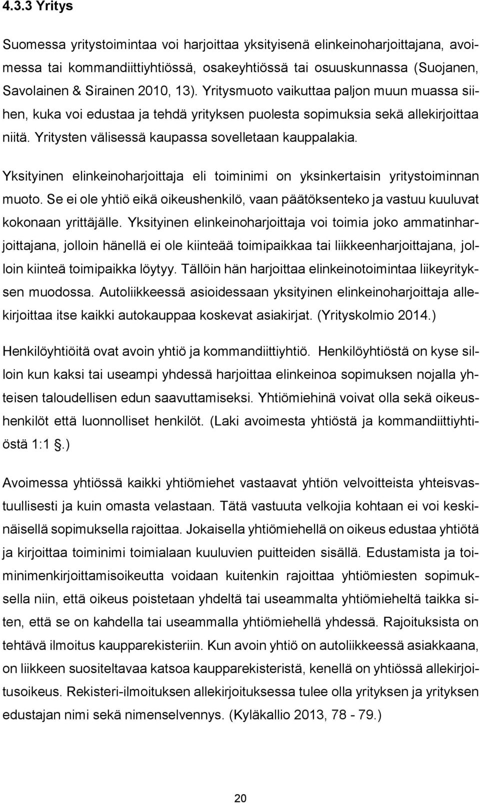 Yksityinen elinkeinoharjoittaja eli toiminimi on yksinkertaisin yritystoiminnan muoto. Se ei ole yhtiö eikä oikeushenkilö, vaan päätöksenteko ja vastuu kuuluvat kokonaan yrittäjälle.