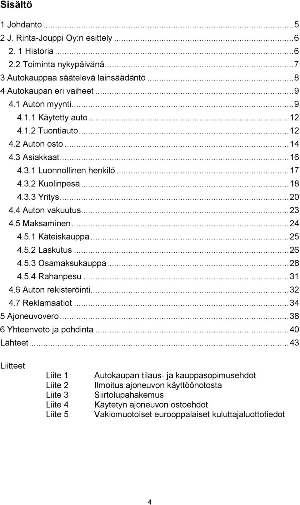 5 Maksaminen... 24 4.5.1 Käteiskauppa... 25 4.5.2 Laskutus... 26 4.5.3 Osamaksukauppa... 28 4.5.4 Rahanpesu... 31 4.6 Auton rekisteröinti... 32 4.7 Reklamaatiot... 34 5 Ajoneuvovero.