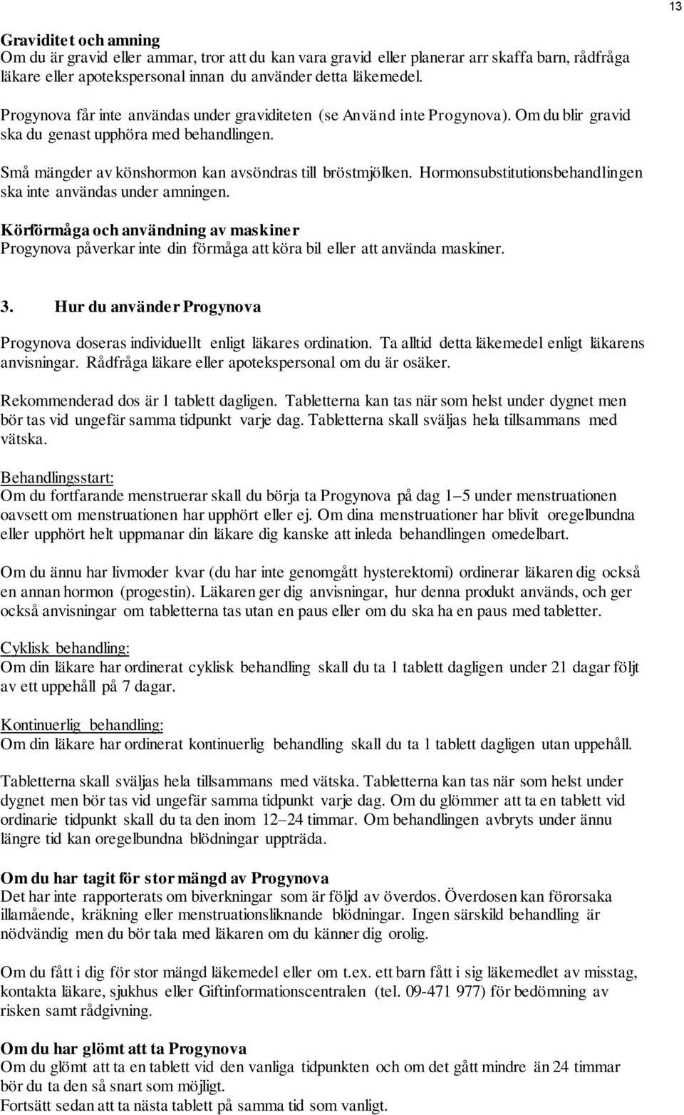 Hormonsubstitutionsbehandlingen ska inte användas under amningen. Körförmåga och användning av maskiner Progynova påverkar inte din förmåga att köra bil eller att använda maskiner. 3.