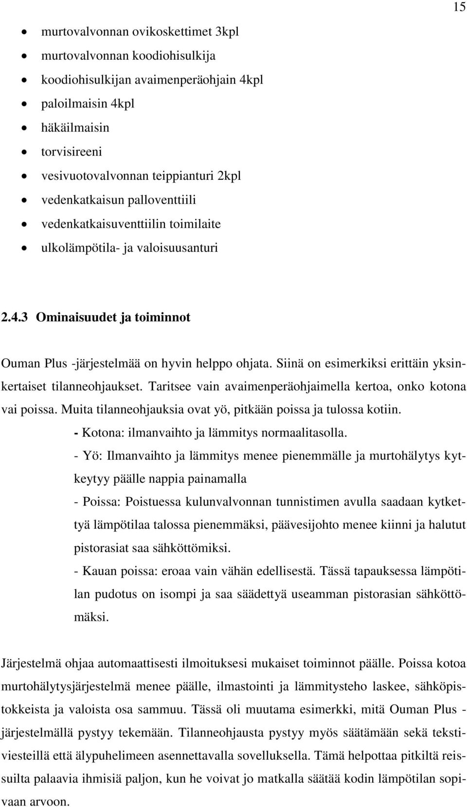 Siinä on esimerkiksi erittäin yksinkertaiset tilanneohjaukset. Taritsee vain avaimenperäohjaimella kertoa, onko kotona vai poissa. Muita tilanneohjauksia ovat yö, pitkään poissa ja tulossa kotiin.