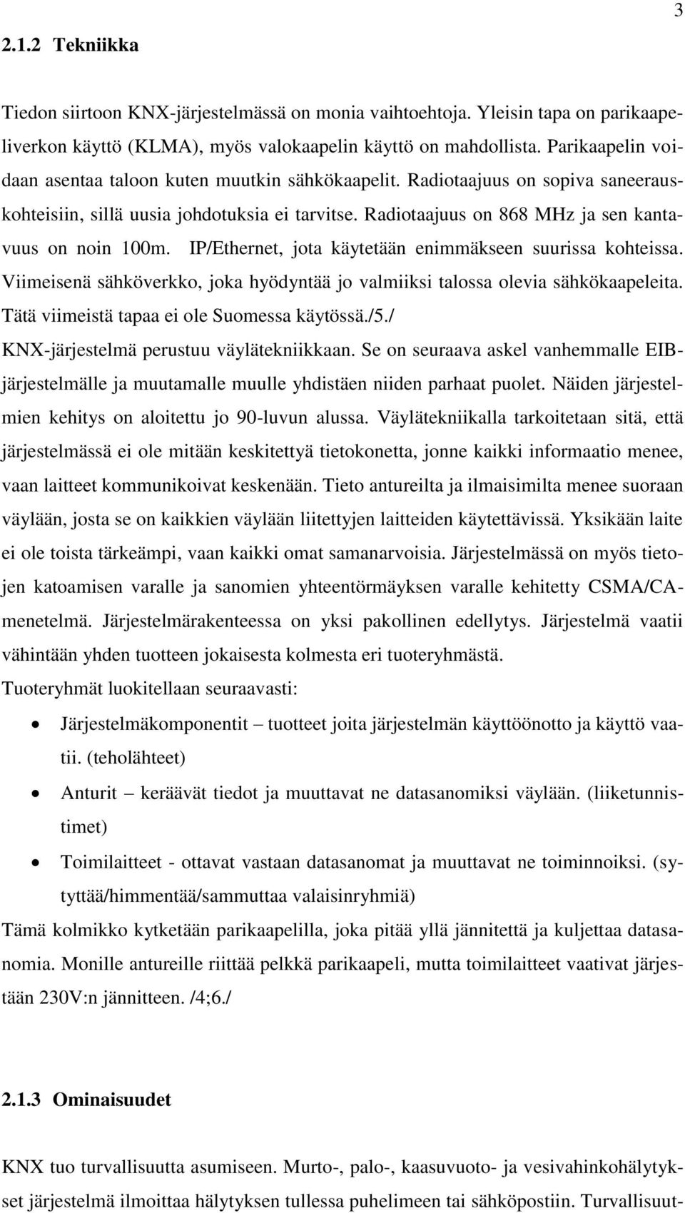 IP/Ethernet, jota käytetään enimmäkseen suurissa kohteissa. Viimeisenä sähköverkko, joka hyödyntää jo valmiiksi talossa olevia sähkökaapeleita. Tätä viimeistä tapaa ei ole Suomessa käytössä./5.