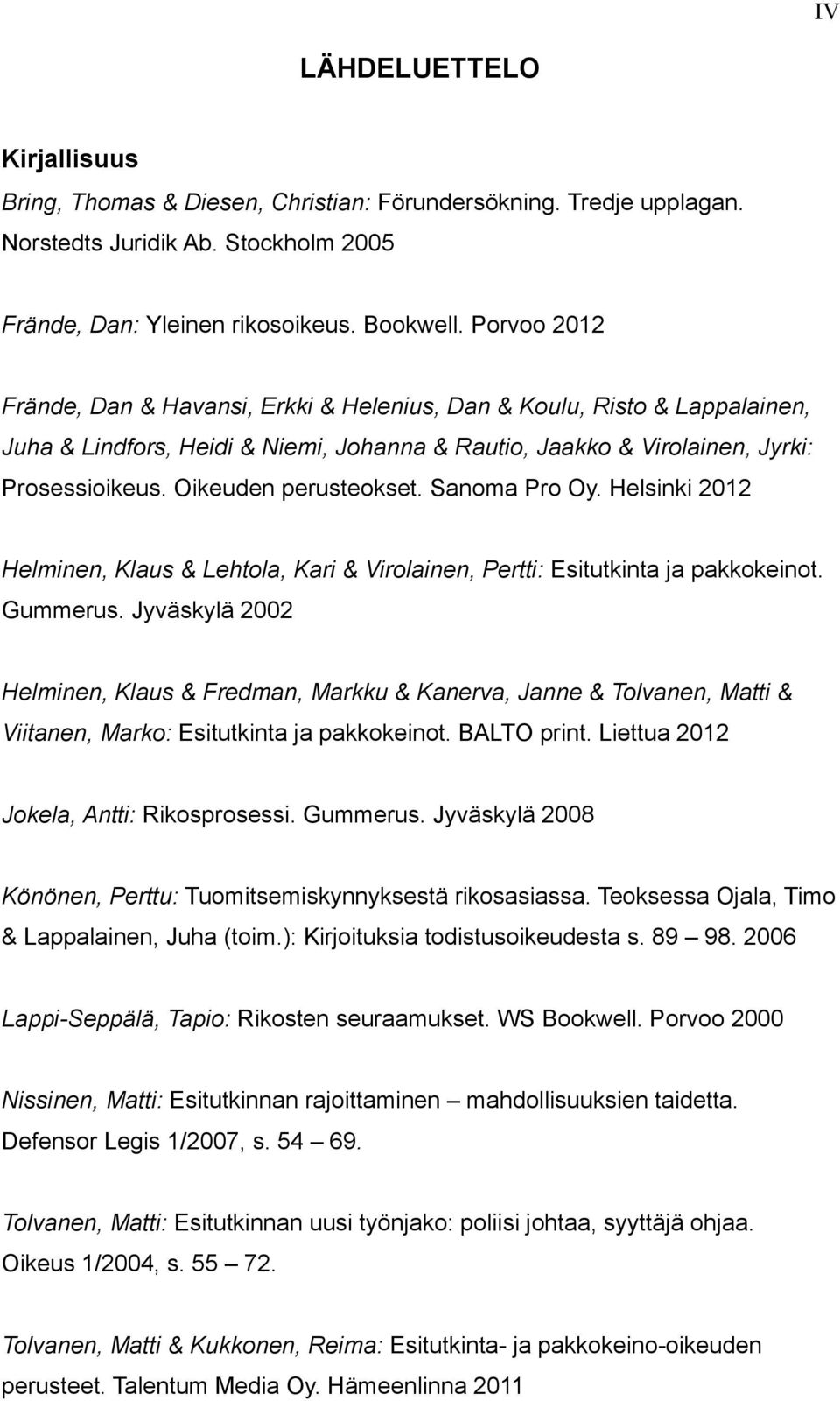 Oikeuden perusteokset. Sanoma Pro Oy. Helsinki 2012 Helminen, Klaus & Lehtola, Kari & Virolainen, Pertti: Esitutkinta ja pakkokeinot. Gummerus.