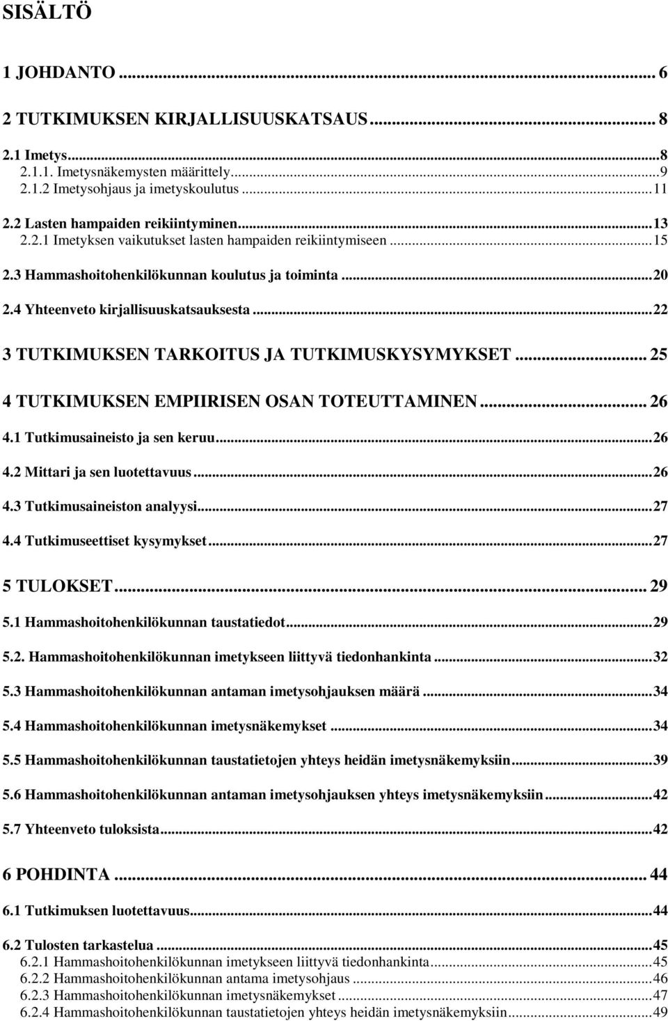 .. 22 3 TUTKIMUKSEN TARKOITUS JA TUTKIMUSKYSYMYKSET... 25 4 TUTKIMUKSEN EMPIIRISEN OSAN TOTEUTTAMINEN... 26 4.1 Tutkimusaineisto ja sen keruu... 26 4.2 Mittari ja sen luotettavuus... 26 4.3 Tutkimusaineiston analyysi.