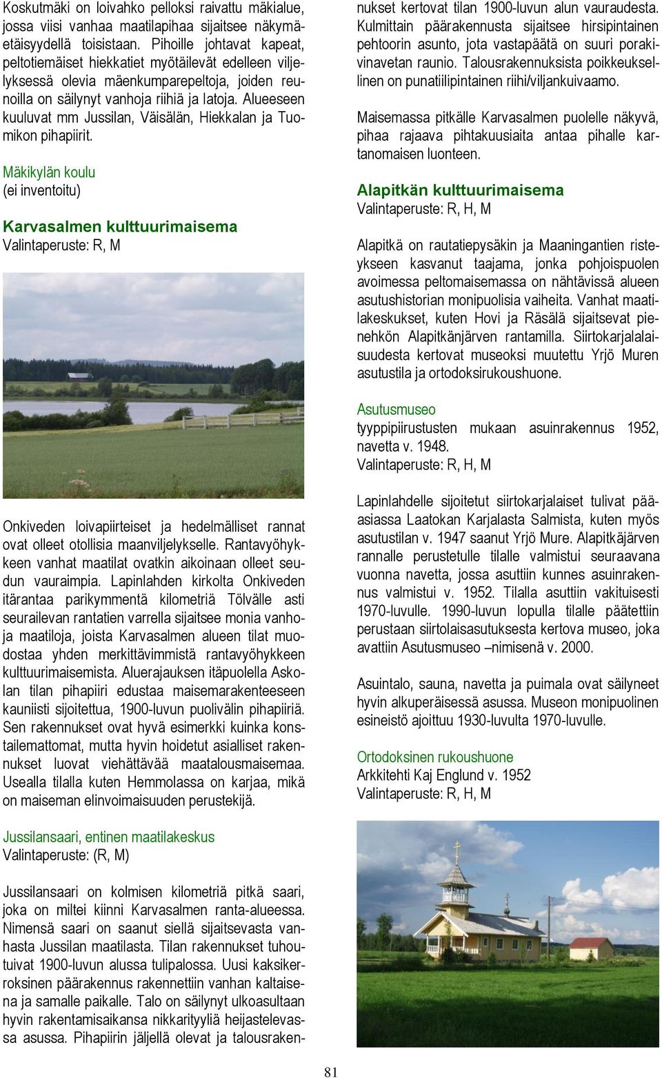 Alueeseen kuuluvat mm Jussilan, Väisälän, Hiekkalan ja Tuomikon pihapiirit.