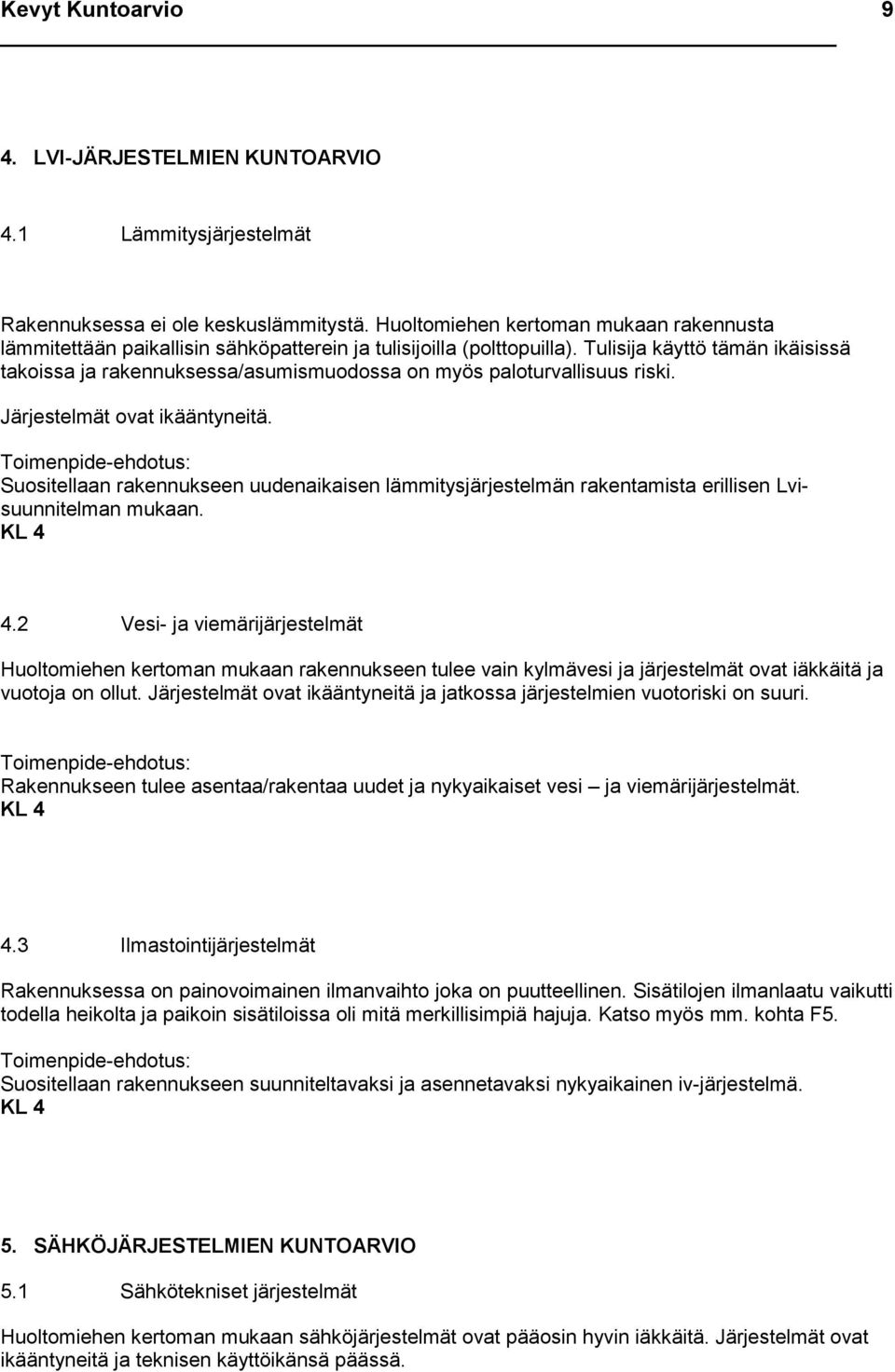 Tulisija käyttö tämän ikäisissä takoissa ja rakennuksessa/asumismuodossa on myös paloturvallisuus riski. Järjestelmät ovat ikääntyneitä.