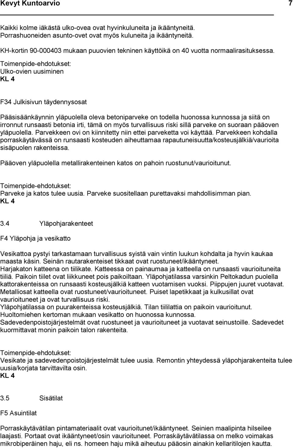 Ulko-ovien uusiminen KL 4 F34 Julkisivun täydennysosat Pääsisäänkäynnin yläpuolella oleva betoniparveke on todella huonossa kunnossa ja siitä on irronnut runsaasti betonia irti, tämä on myös