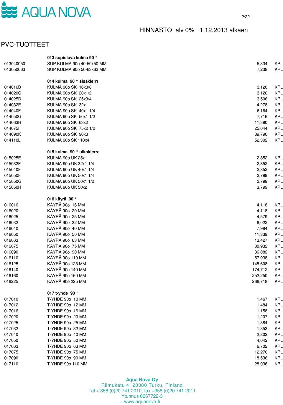 11,390 KPL 014075I KULMA 90o SK 75x2 1/2 25,044 KPL 014090K KULMA 90o SK 90x3 39,790 KPL 014110L KULMA 90o SK 110x4 52,302 KPL 015 kulma 90 ulkokierre 015025E KULMA 90o UK 25x1 2,852 KPL 015032F