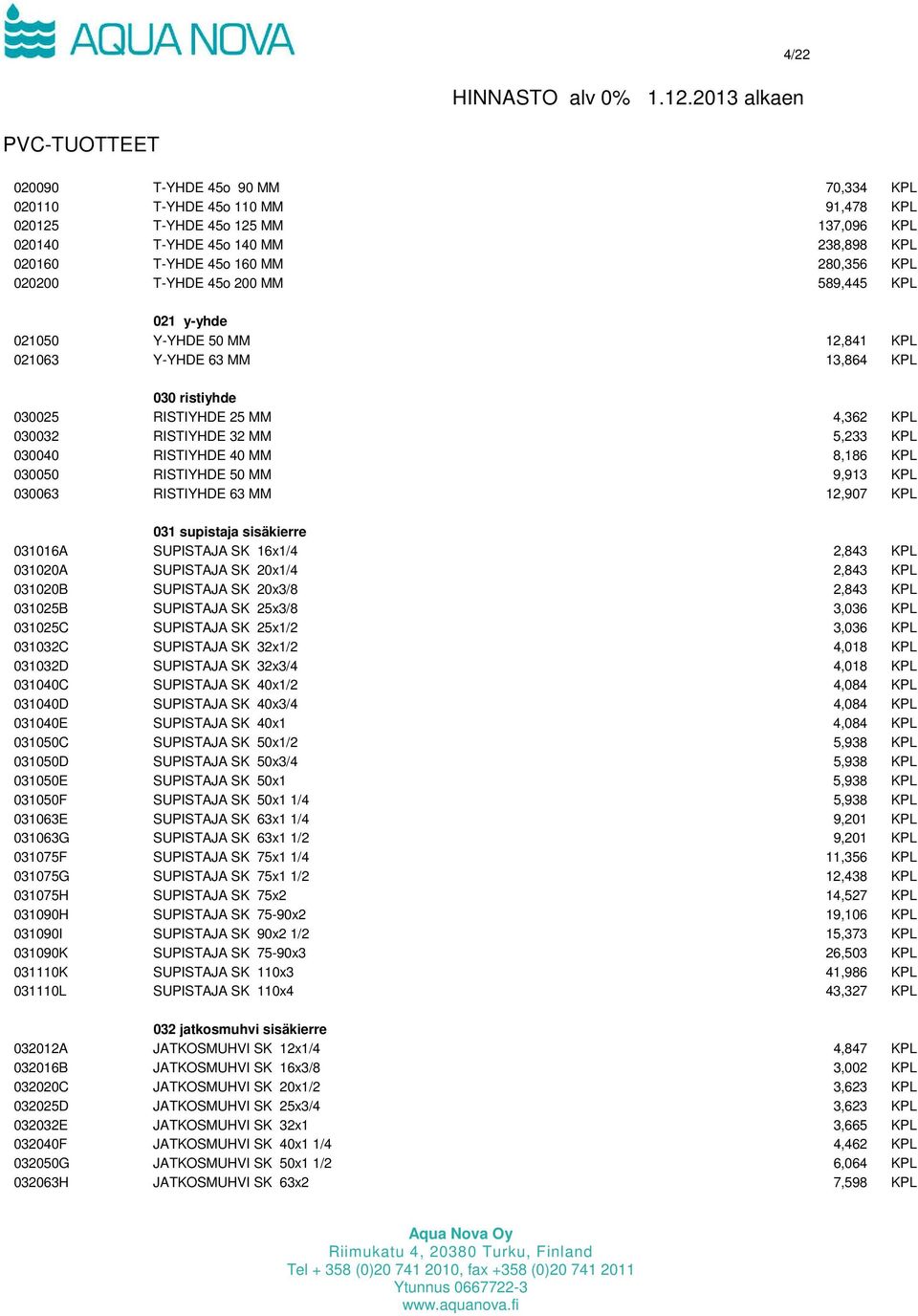 40 MM 8,186 KPL 030050 RISTIYHDE 50 MM 9,913 KPL 030063 RISTIYHDE 63 MM 12,907 KPL 031 supistaja sisäkierre 031016A SUPISTAJA SK 16x1/4 2,843 KPL 031020A SUPISTAJA SK 20x1/4 2,843 KPL 031020B