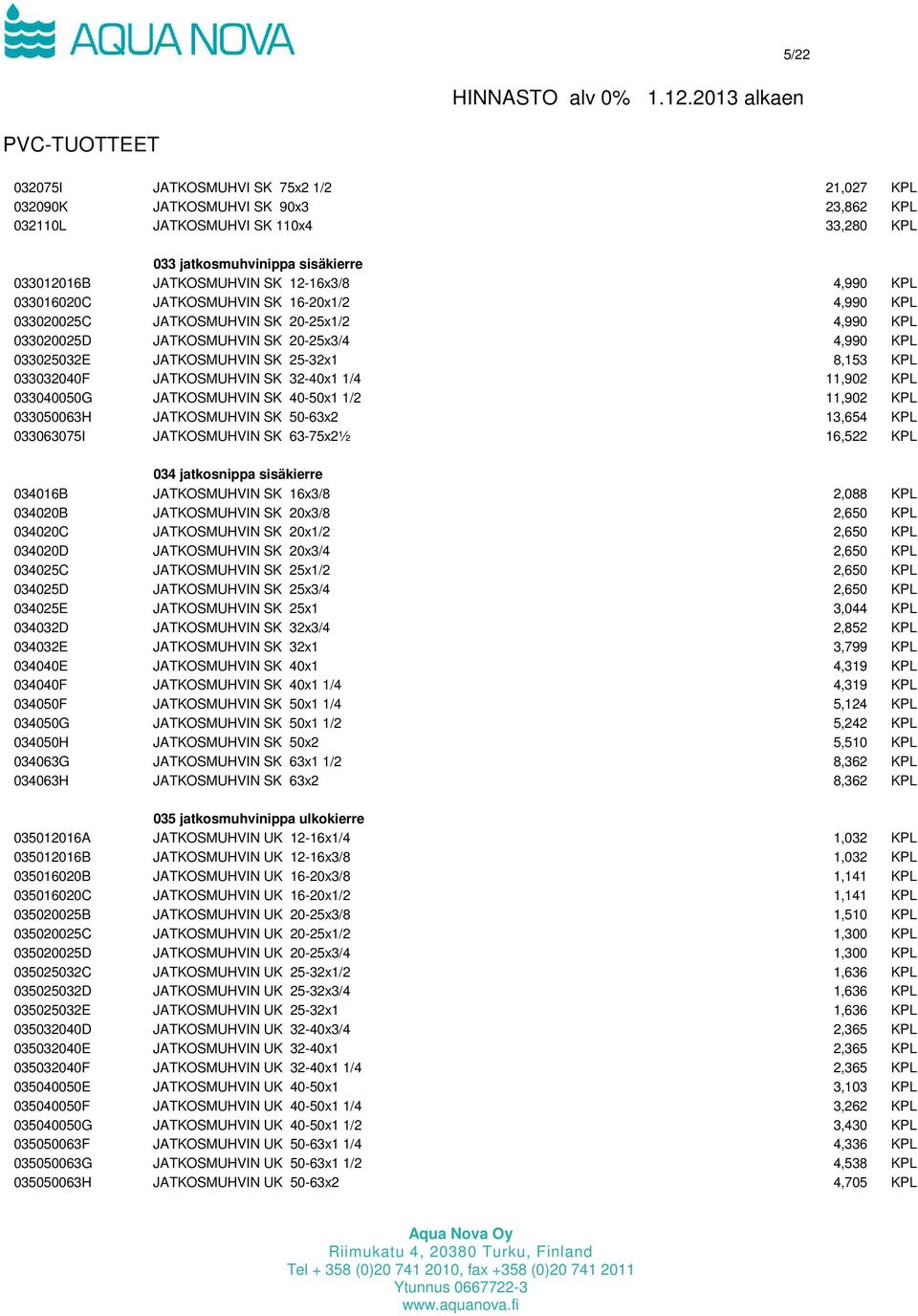 033032040F JATKOSMUHVIN SK 32-40x1 1/4 11,902 KPL 033040050G JATKOSMUHVIN SK 40-50x1 1/2 11,902 KPL 033050063H JATKOSMUHVIN SK 50-63x2 13,654 KPL 033063075I JATKOSMUHVIN SK 63-75x2½ 16,522 KPL 034