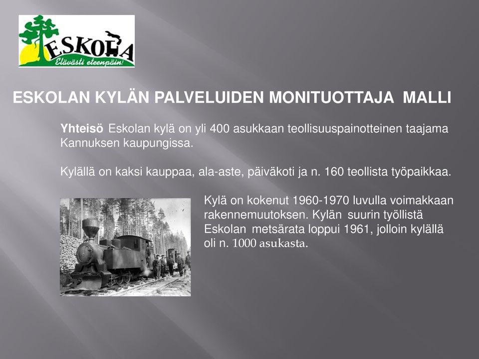 Kylällä on kaksi kauppaa, ala-aste, päiväkoti ja n. 160 teollista työpaikkaa.