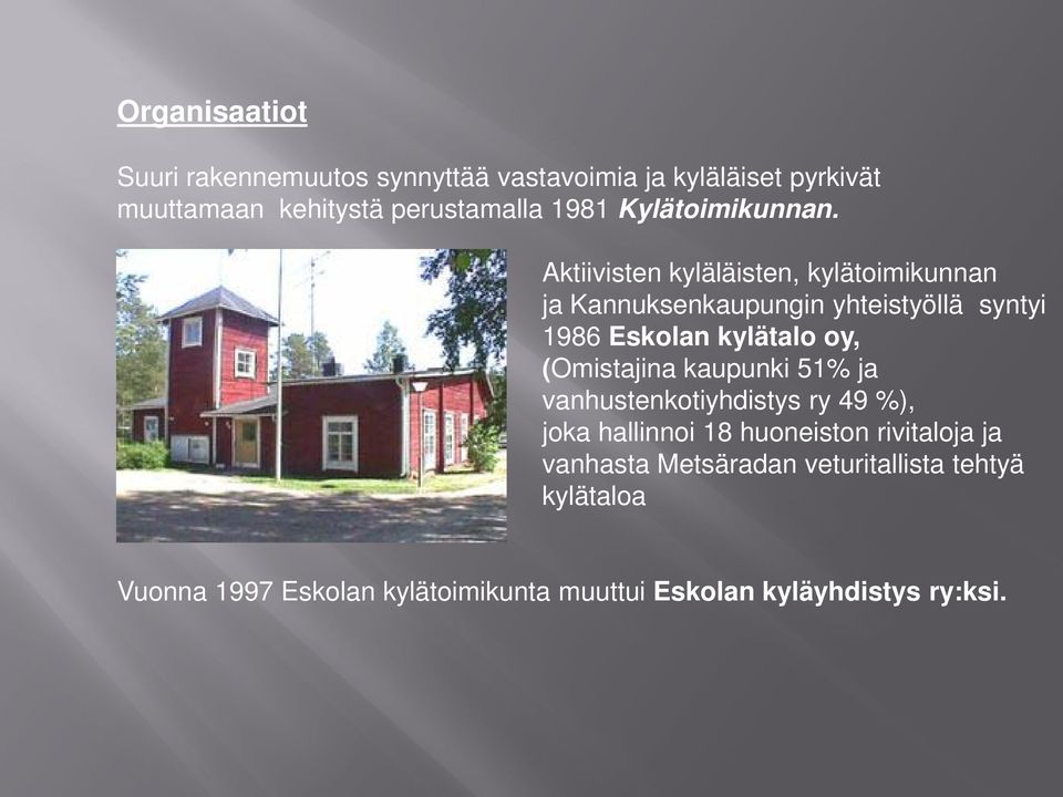 Aktiivisten kyläläisten, kylätoimikunnan ja Kannuksenkaupungin yhteistyöllä syntyi 1986 Eskolan kylätalo oy,
