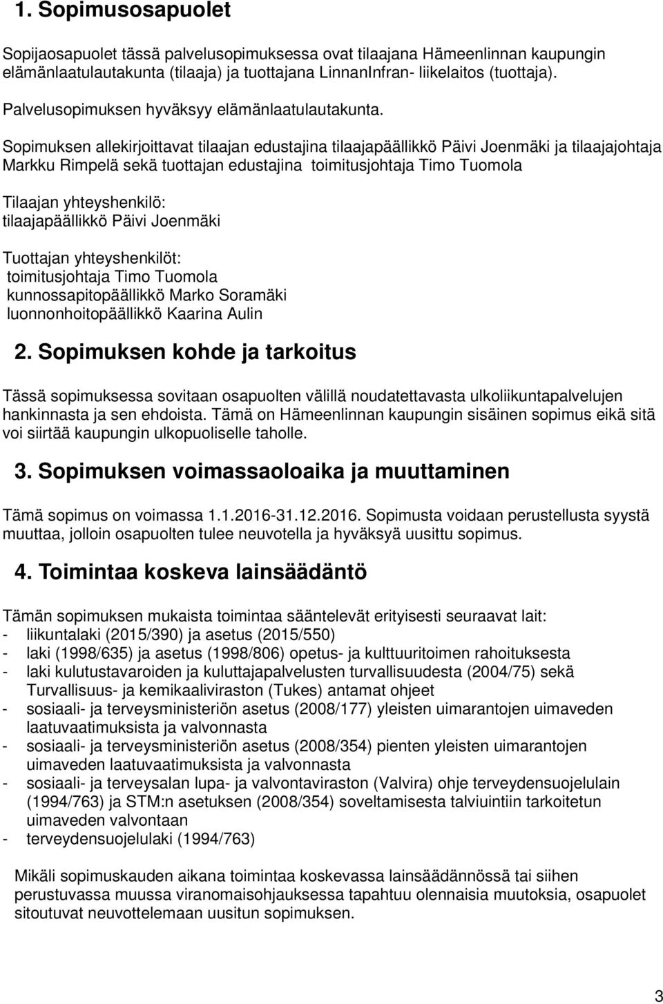 Sopimuksen allekirjoittavat tilaajan edustajina tilaajapäällikkö Päivi Joenmäki ja tilaajajohtaja Markku Rimpelä sekä tuottajan edustajina toimitusjohtaja Timo Tuomola Tilaajan yhteyshenkilö: