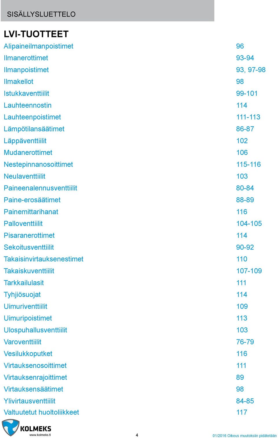 Palloventtiilit 104-105 Pisaranerottimet 114 Sekoitusventtiilit 90-92 Takaisinvirtauksenestimet 110 Takaiskuventtiilit 107-109 Tarkkailulasit 111 Tyhjiösuojat 114 Uimuriventtiilit 109 Uimuripoistimet