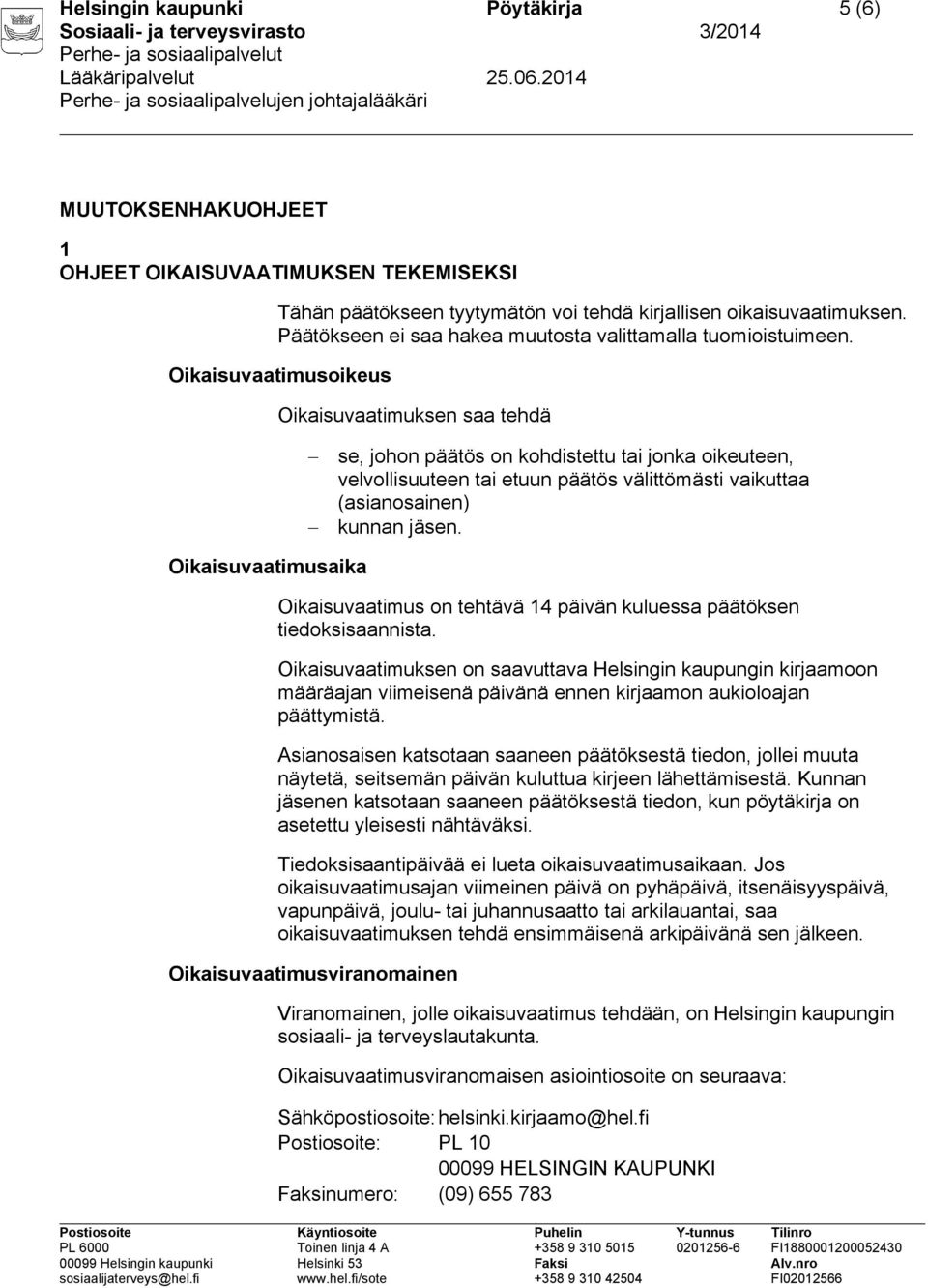 Oikaisuvaatimusoikeus Oikaisuvaatimuksen saa tehdä se, johon päätös on kohdistettu tai jonka oikeuteen, velvollisuuteen tai etuun päätös välittömästi vaikuttaa (asianosainen) kunnan jäsen.