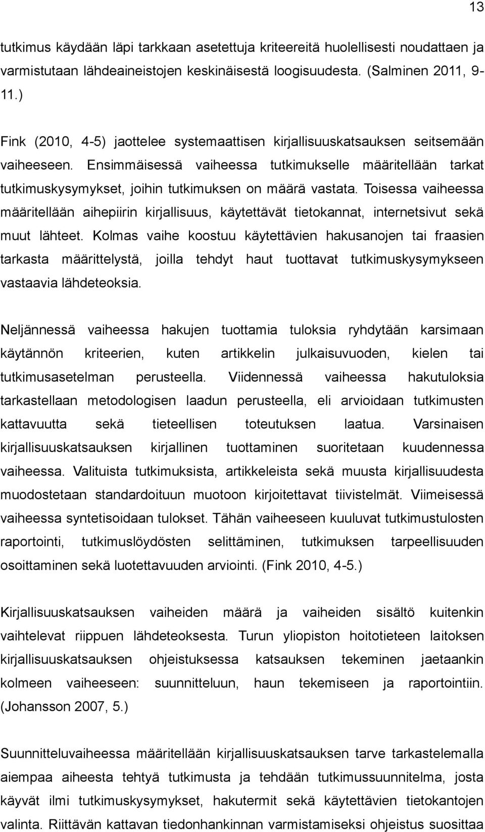 Ensimmäisessä vaiheessa tutkimukselle määritellään tarkat tutkimuskysymykset, joihin tutkimuksen on määrä vastata.