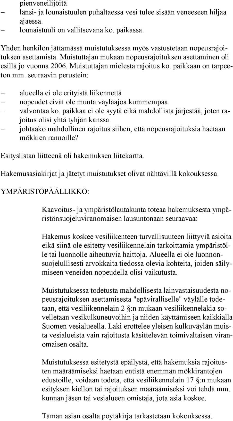 Muistuttajan mielestä rajoitus ko. paikkaan on tar peeton mm. seuraavin perustein: alueella ei ole erityistä liikennettä nopeudet eivät ole muuta väyläajoa kummempaa valvontaa ko.