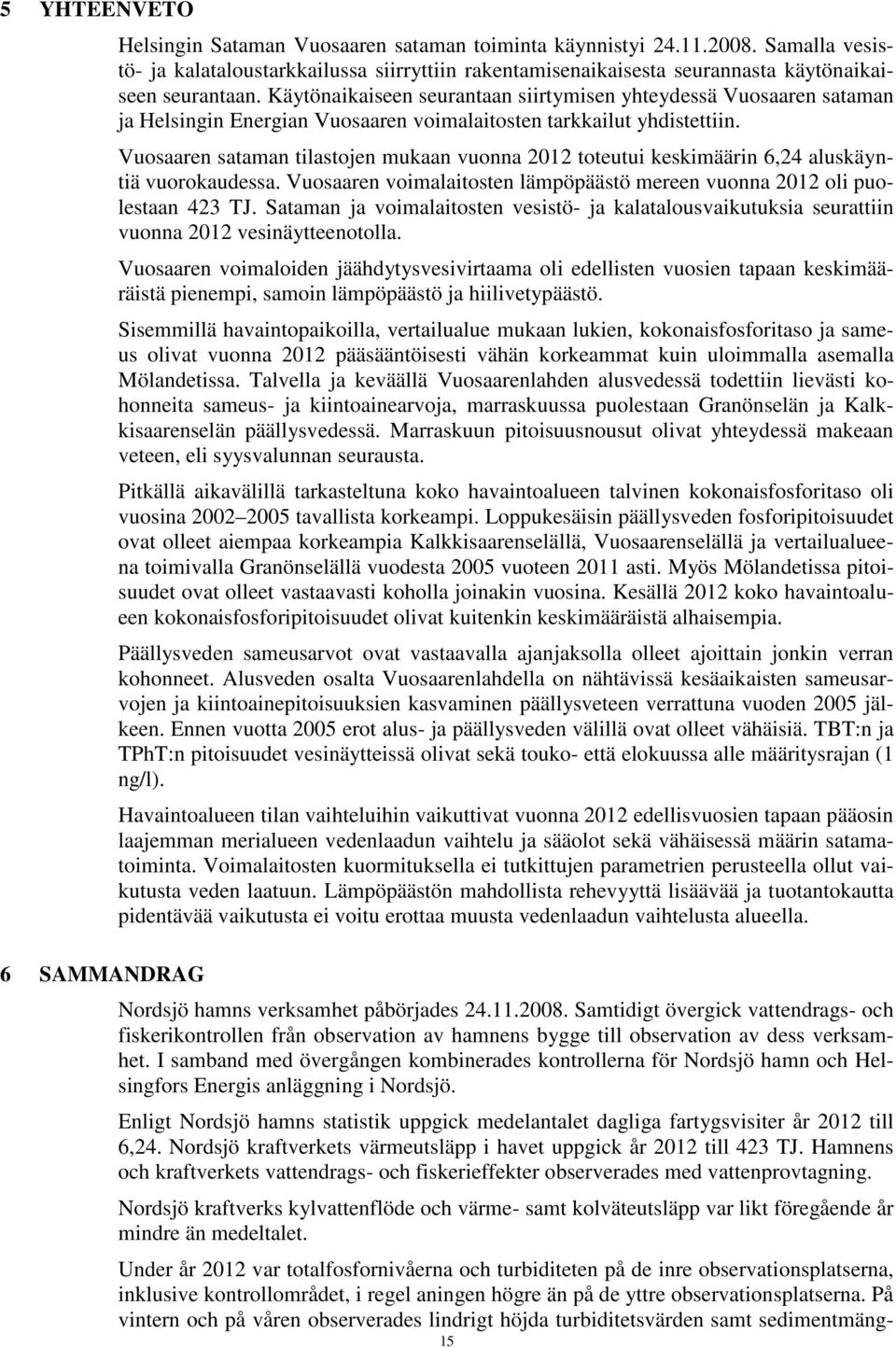 Vuosaaren sataman tilastojen mukaan vuonna 212 toteutui keskimäärin 6,24 aluskäyntiä vuorokaudessa. Vuosaaren voimalaitosten lämpöpäästö mereen vuonna 212 oli puolestaan 423 TJ.