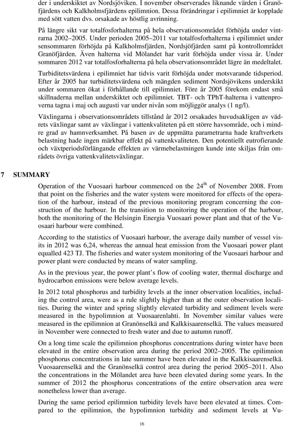 Under perioden 25 211 var totalfosforhalterna i epilimniet under sensommaren förhöjda på Kalkholmsfjärden, Nordsjöfjärden samt på kontrollområdet Granöfjärden.