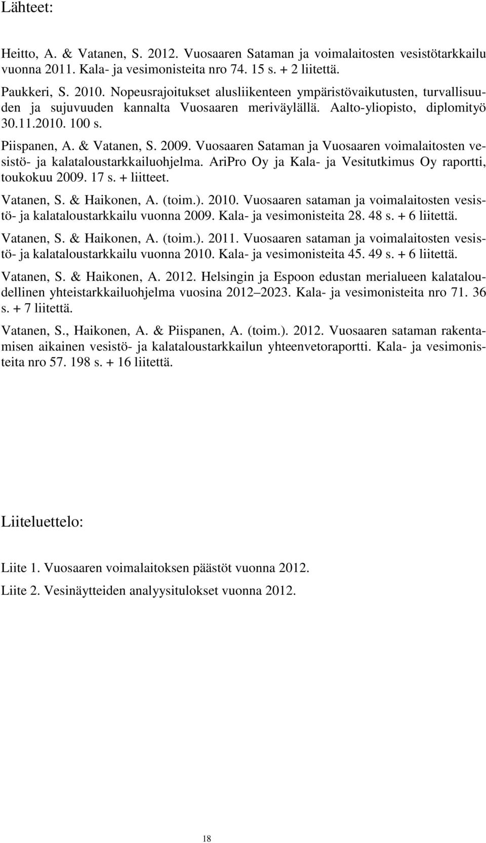 AriPro Oy ja Kala- ja Vesitutkimus Oy raportti, toukokuu 29. 17 s. + liitteet. Vatanen, S. & Haikonen, A. (toim.). 21. Vuosaaren sataman ja voimalaitosten vesistö- ja kalataloustarkkailu vuonna 29.