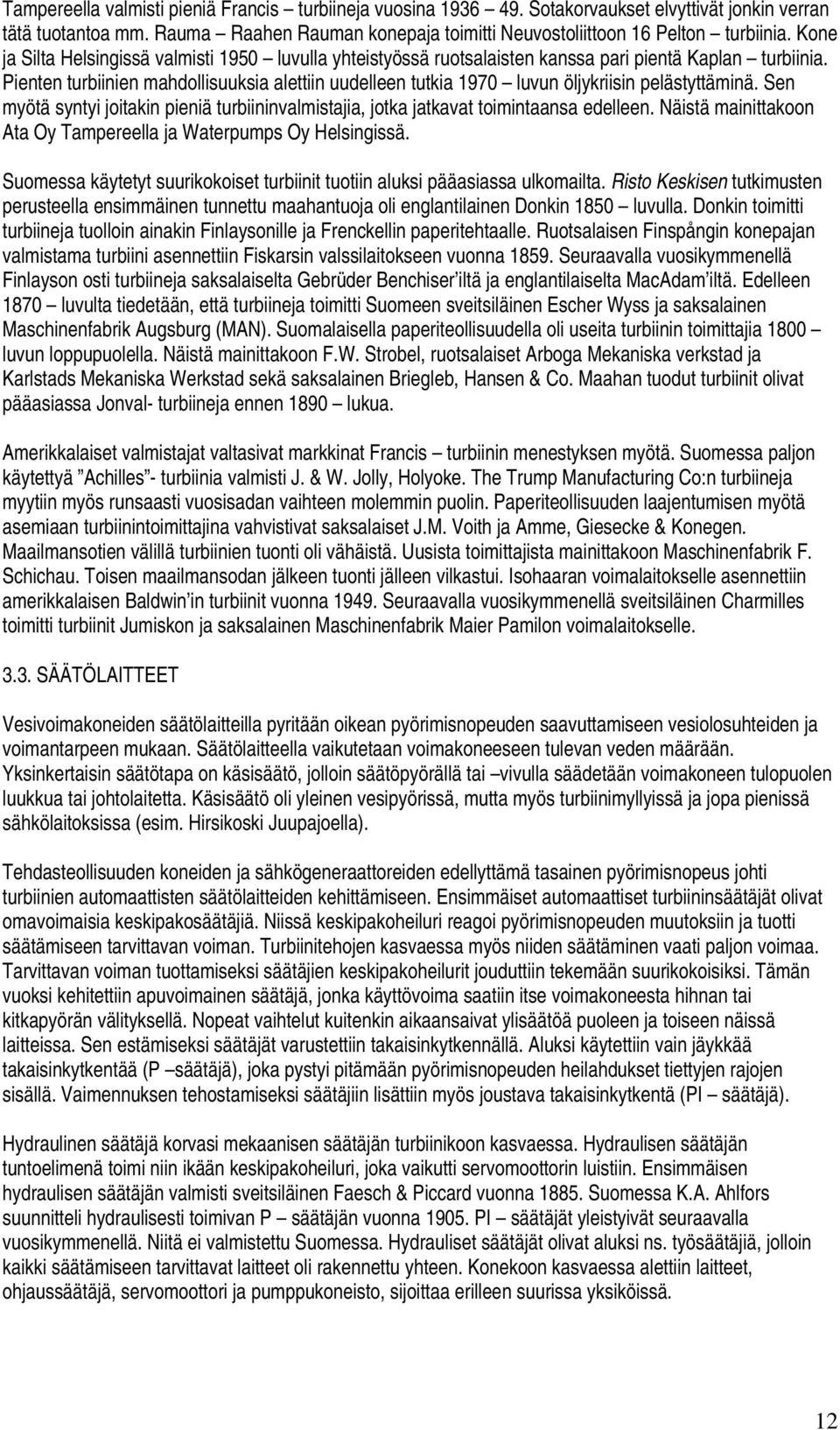 Pienten turbiinien mahdollisuuksia alettiin uudelleen tutkia 1970 luvun öljykriisin pelästyttäminä. Sen myötä syntyi joitakin pieniä turbiininvalmistajia, jotka jatkavat toimintaansa edelleen.