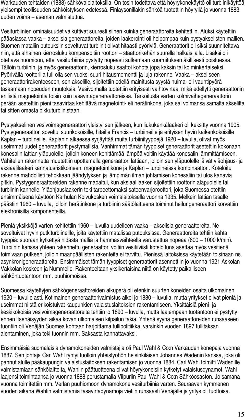 Aluksi käytettiin pääasiassa vaaka akselisia generaattoreita, joiden laakerointi oli helpompaa kuin pystyakselisten mallien. Suomen mataliin putouksiin soveltuvat turbiinit olivat hitaasti pyöriviä.