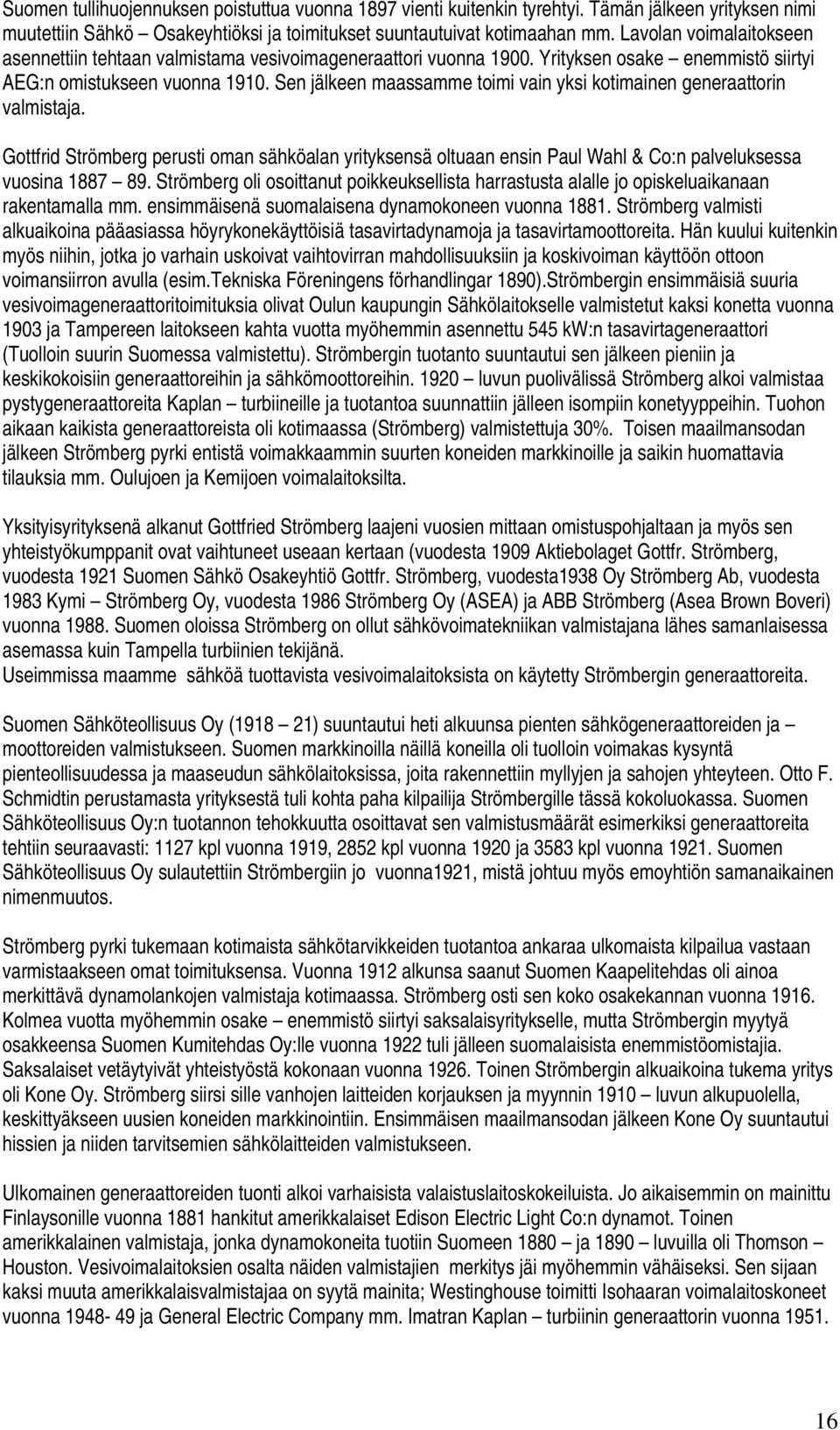 Sen jälkeen maassamme toimi vain yksi kotimainen generaattorin valmistaja. Gottfrid Strömberg perusti oman sähköalan yrityksensä oltuaan ensin Paul Wahl & Co:n palveluksessa vuosina 1887 89.