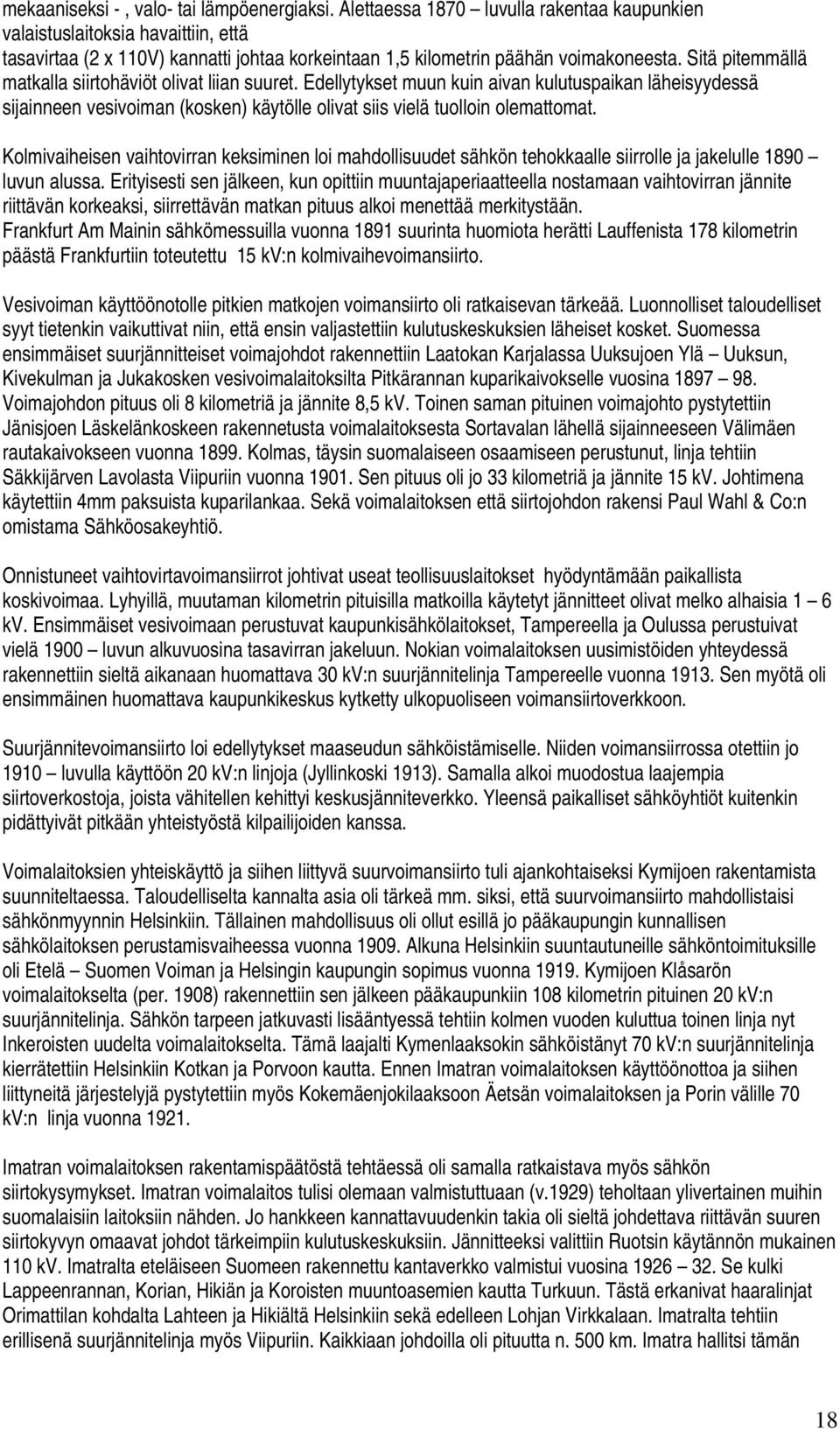 Sitä pitemmällä matkalla siirtohäviöt olivat liian suuret. Edellytykset muun kuin aivan kulutuspaikan läheisyydessä sijainneen vesivoiman (kosken) käytölle olivat siis vielä tuolloin olemattomat.