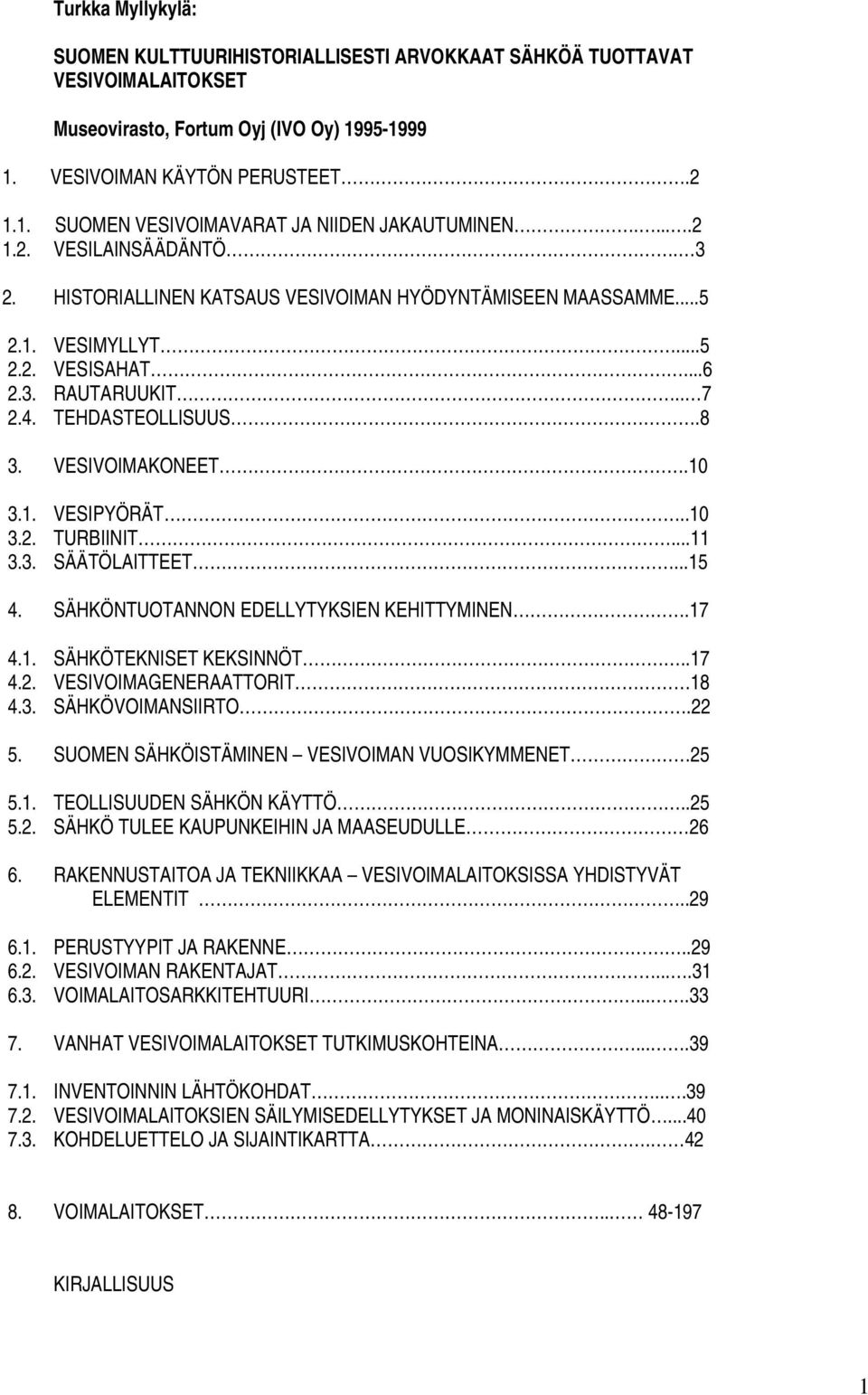 10 3.1. VESIPYÖRÄT..10 3.2. TURBIINIT...11 3.3. SÄÄTÖLAITTEET...15 4. SÄHKÖNTUOTANNON EDELLYTYKSIEN KEHITTYMINEN.17 4.1. SÄHKÖTEKNISET KEKSINNÖT..17 4.2. VESIVOIMAGENERAATTORIT 18 4.3. SÄHKÖVOIMANSIIRTO.