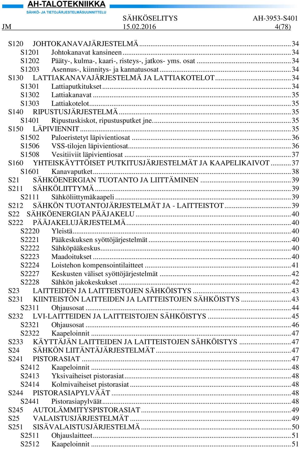 .. 35 S1401 Ripustuskiskot, ripustusputket jne.... 35 S150 LÄPIVIENNIT... 35 S1502 Paloeristetyt läpivientiosat... 36 S1506 VSS-tilojen läpivientiosat... 36 S1508 Vesitiiviit läpivientiosat.