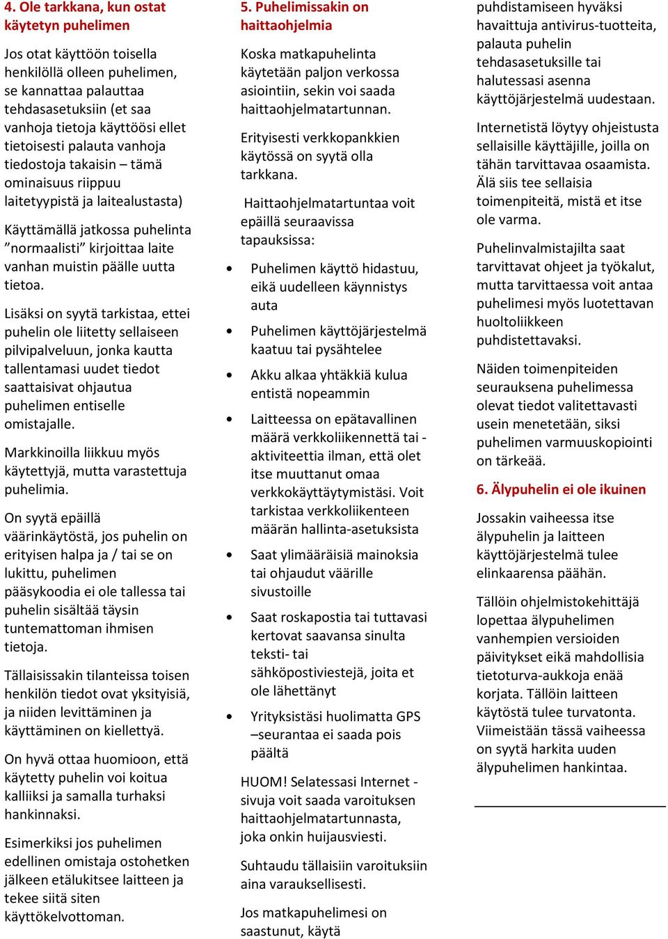 Lisäksi on syytä tarkistaa, ettei puhelin ole liitetty sellaiseen pilvipalveluun, jonka kautta tallentamasi uudet tiedot saattaisivat ohjautua puhelimen entiselle omistajalle.