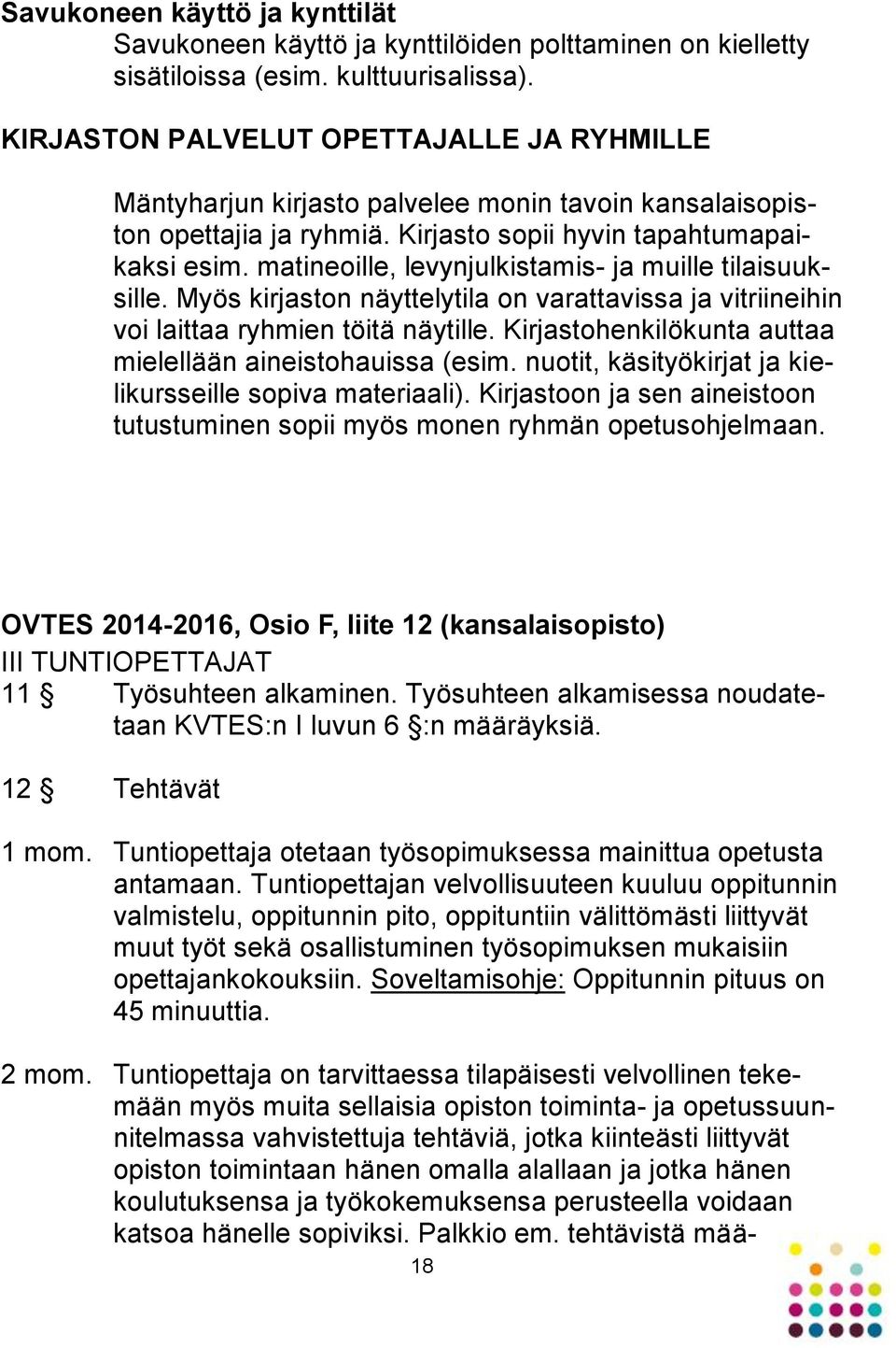 matineoille, levynjulkistamis- ja muille tilaisuuksille. Myös kirjaston näyttelytila on varattavissa ja vitriineihin voi laittaa ryhmien töitä näytille.