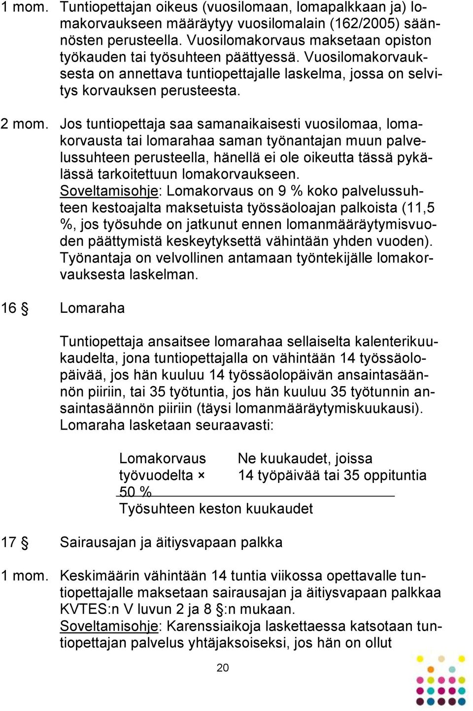 Jos tuntiopettaja saa samanaikaisesti vuosilomaa, lomakorvausta tai lomarahaa saman työnantajan muun palvelussuhteen perusteella, hänellä ei ole oikeutta tässä pykälässä tarkoitettuun lomakorvaukseen.