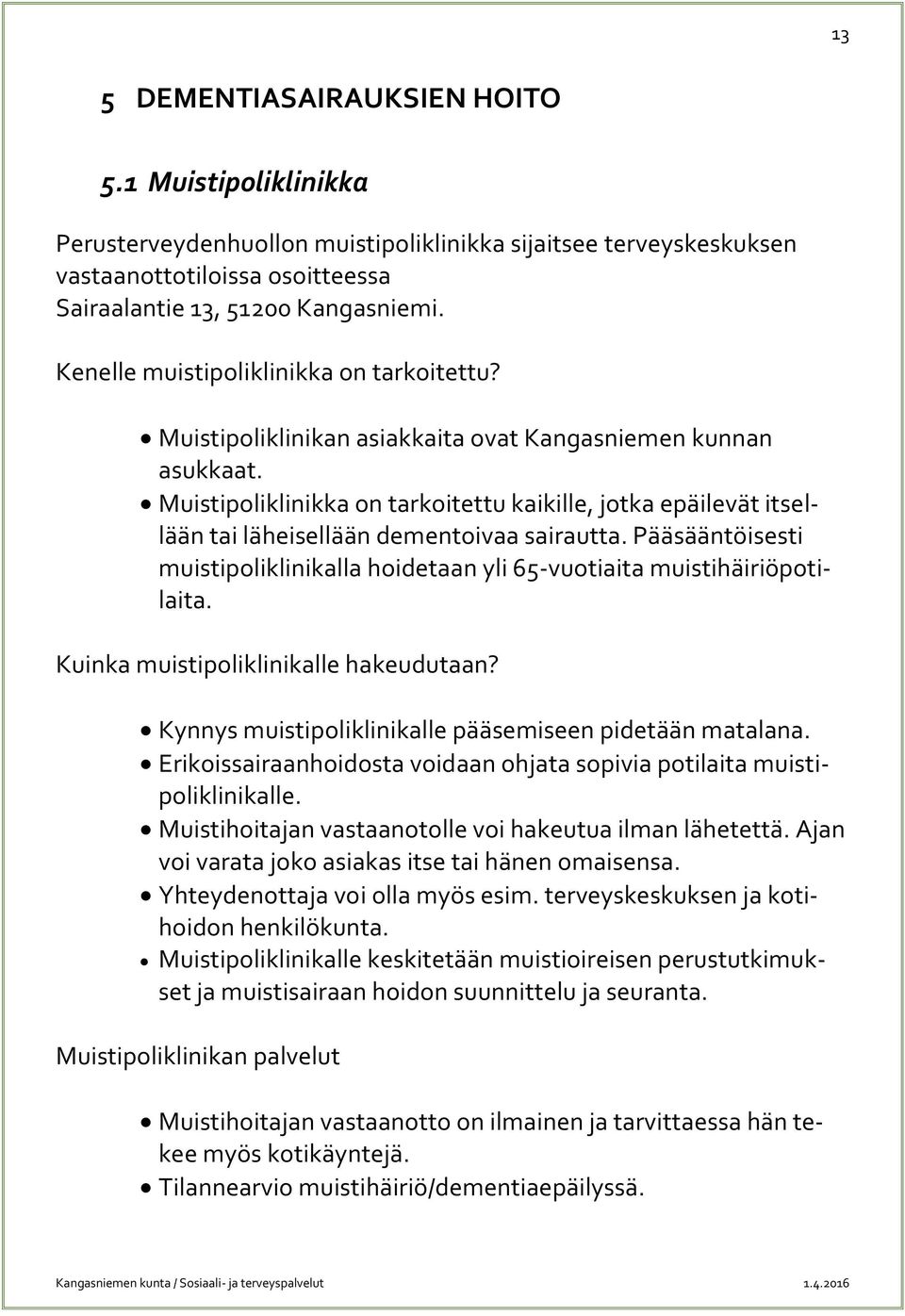 Muistipoliklinikka on tarkoitettu kaikille, jotka epäilevät itsellään tai läheisellään dementoivaa sairautta. Pääsääntöisesti muistipoliklinikalla hoidetaan yli 65-vuotiaita muistihäiriöpotilaita.